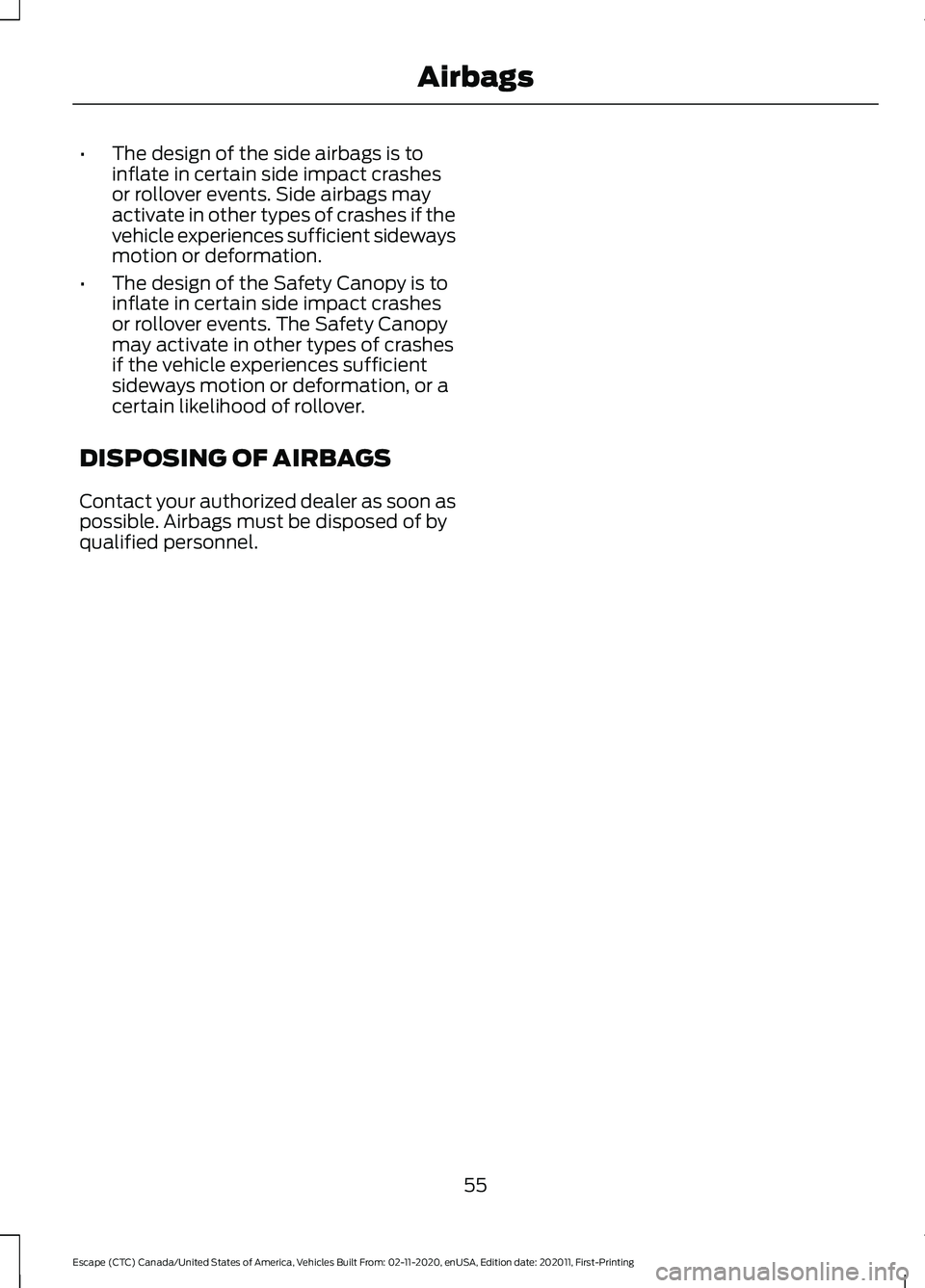 FORD ESCAPE 2021  Owners Manual •
The design of the side airbags is to
inflate in certain side impact crashes
or rollover events. Side airbags may
activate in other types of crashes if the
vehicle experiences sufficient sideways
m