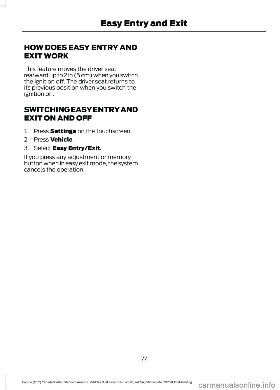 FORD ESCAPE 2021  Owners Manual HOW DOES EASY ENTRY AND
EXIT WORK
This feature moves the driver seat
rearward up to 2 in (5 cm) when you switch
the ignition off. The driver seat returns to
its previous position when you switch the
i