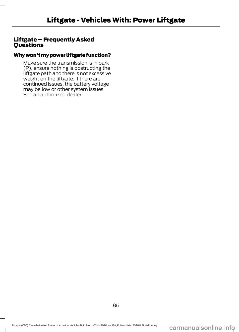 FORD ESCAPE 2021  Owners Manual Liftgate – Frequently Asked
Questions
Why won't my power liftgate function?
Make sure the transmission is in park
(P), ensure nothing is obstructing the
liftgate path and there is not excessive

