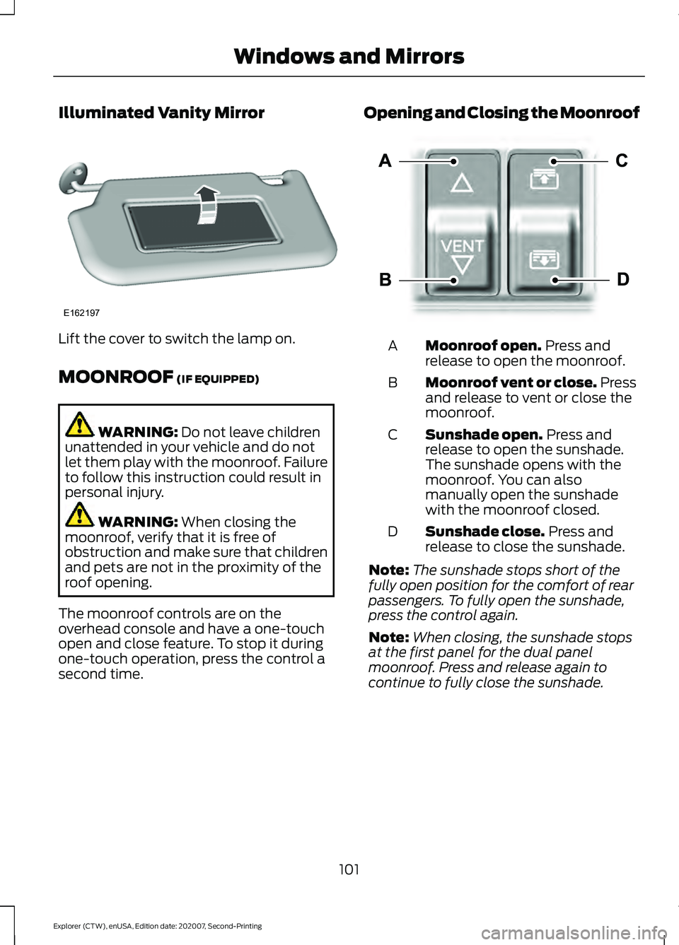FORD EXPLORER 2021  Owners Manual Illuminated Vanity Mirror
Lift the cover to switch the lamp on.
MOONROOF (IF EQUIPPED)
WARNING: 
Do not leave children
unattended in your vehicle and do not
let them play with the moonroof. Failure
to