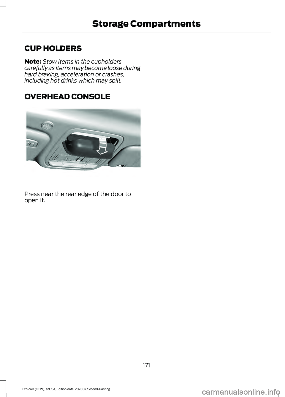 FORD EXPLORER 2021  Owners Manual CUP HOLDERS
Note:
Stow items in the cupholders
carefully as items may become loose during
hard braking, acceleration or crashes,
including hot drinks which may spill.
OVERHEAD CONSOLE Press near the r