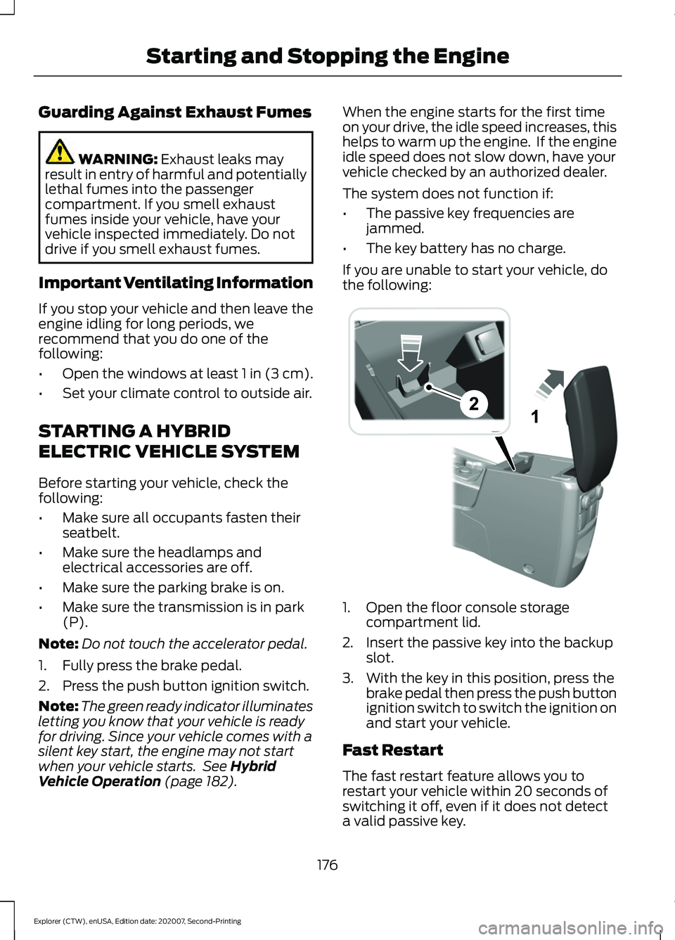 FORD EXPLORER 2021  Owners Manual Guarding Against Exhaust Fumes
WARNING: Exhaust leaks may
result in entry of harmful and potentially
lethal fumes into the passenger
compartment. If you smell exhaust
fumes inside your vehicle, have y
