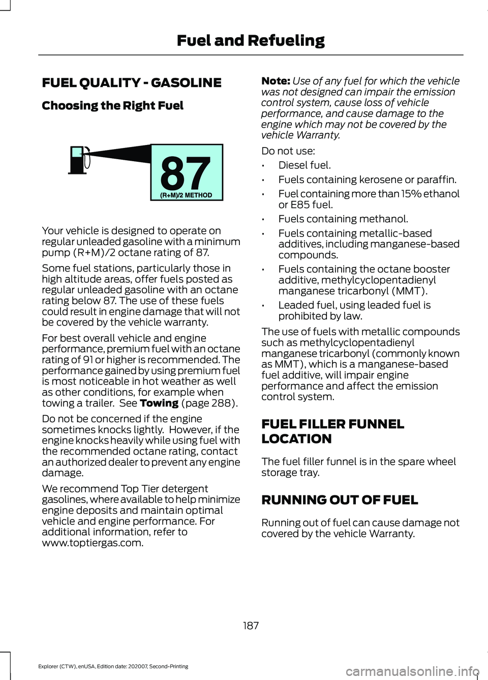 FORD EXPLORER 2021  Owners Manual FUEL QUALITY - GASOLINE
Choosing the Right Fuel
Your vehicle is designed to operate on
regular unleaded gasoline with a minimum
pump (R+M)/2 octane rating of 87.
Some fuel stations, particularly those