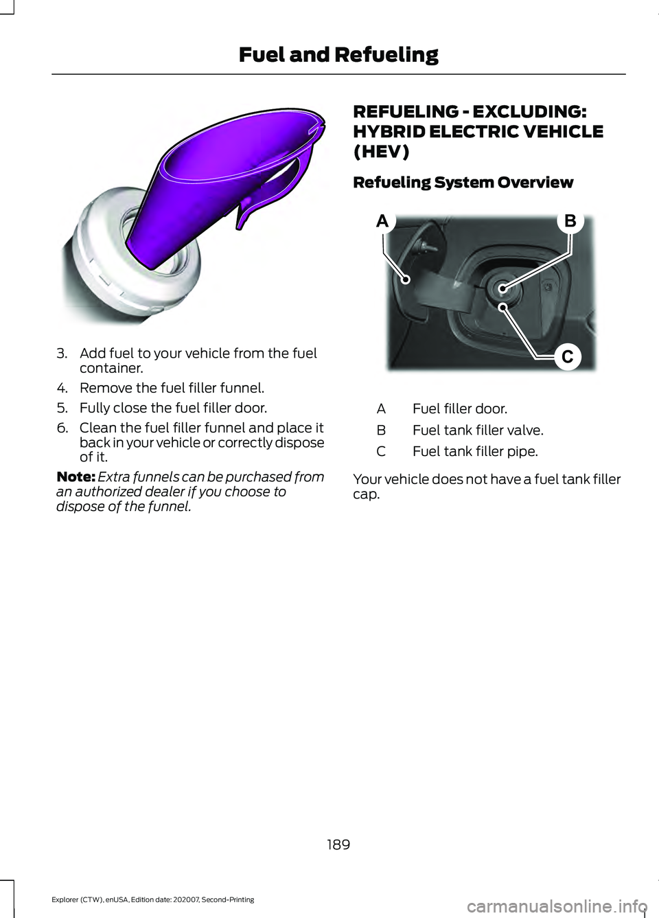 FORD EXPLORER 2021  Owners Manual 3. Add fuel to your vehicle from the fuel
container.
4. Remove the fuel filler funnel.
5. Fully close the fuel filler door.
6. Clean the fuel filler funnel and place it back in your vehicle or correct