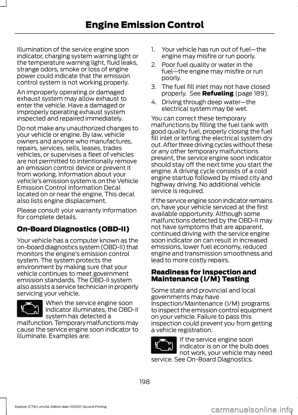 FORD EXPLORER 2021  Owners Manual Illumination of the service engine soon
indicator, charging system warning light or
the temperature warning light, fluid leaks,
strange odors, smoke or loss of engine
power could indicate that the emi