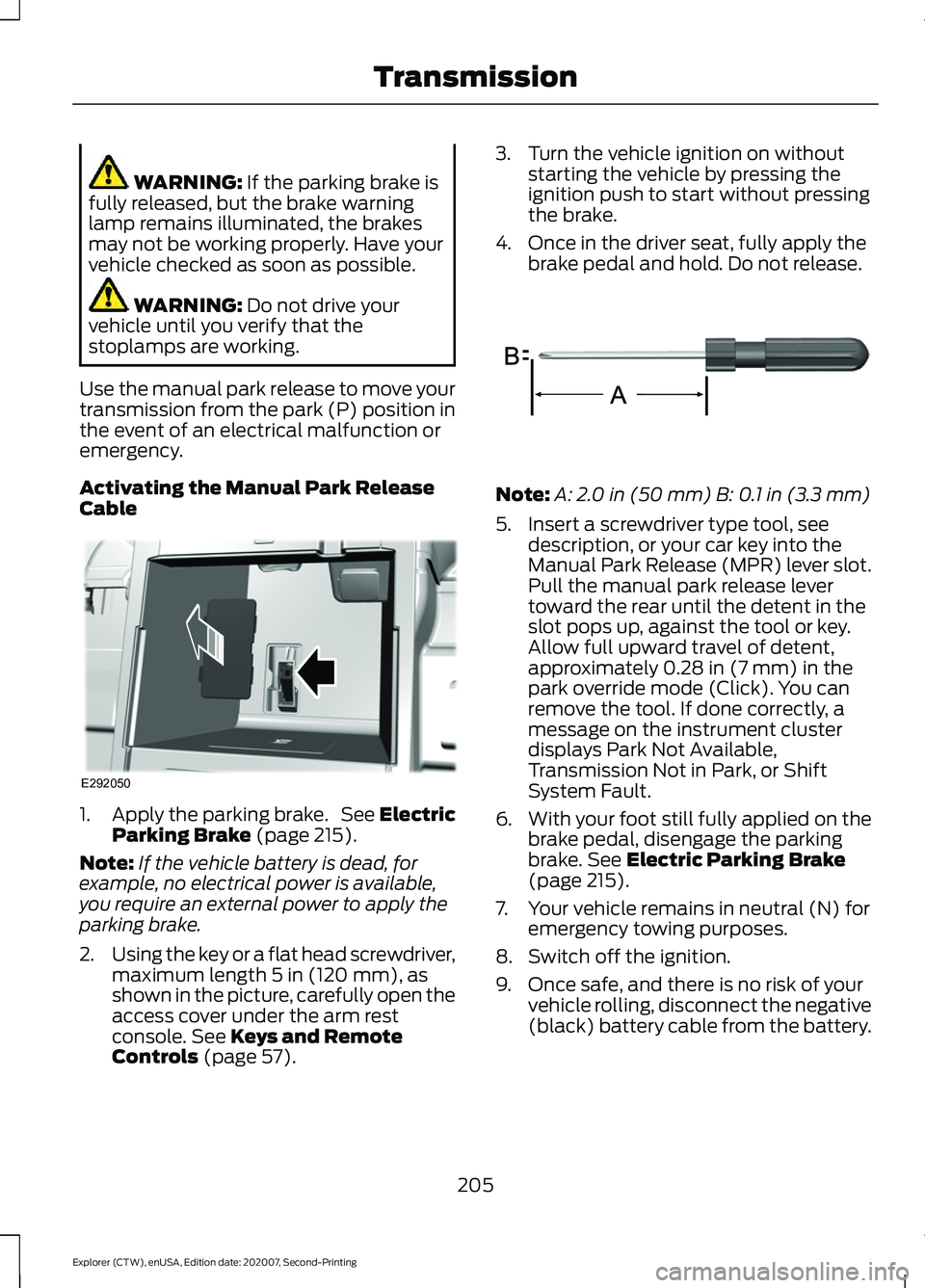 FORD EXPLORER 2021  Owners Manual WARNING: If the parking brake is
fully released, but the brake warning
lamp remains illuminated, the brakes
may not be working properly. Have your
vehicle checked as soon as possible. WARNING: 
Do not