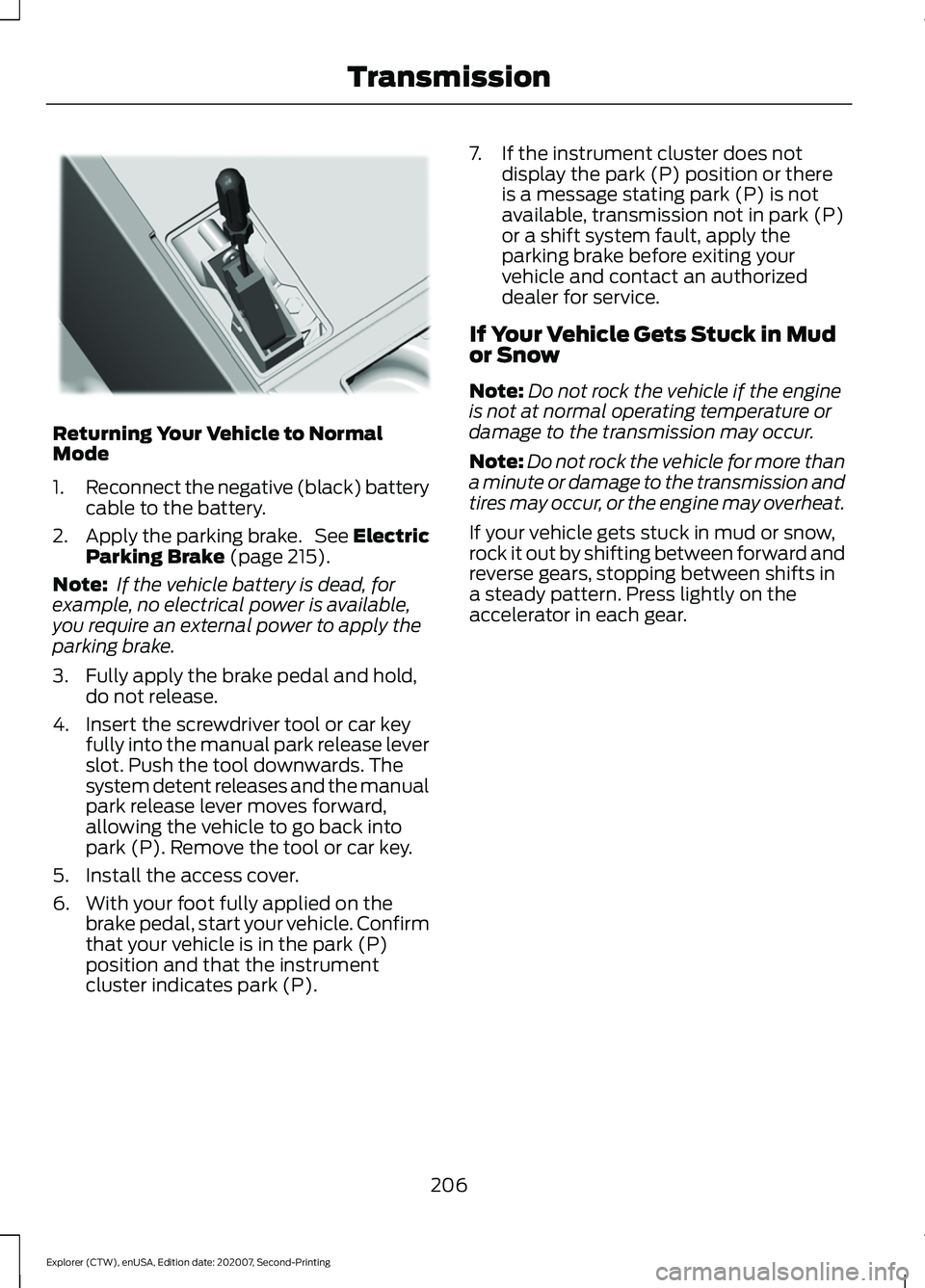 FORD EXPLORER 2021  Owners Manual Returning Your Vehicle to Normal
Mode
1.
Reconnect the negative (black) battery
cable to the battery.
2. Apply the parking brake.  See Electric
Parking Brake (page 215).
Note:  If the vehicle battery 
