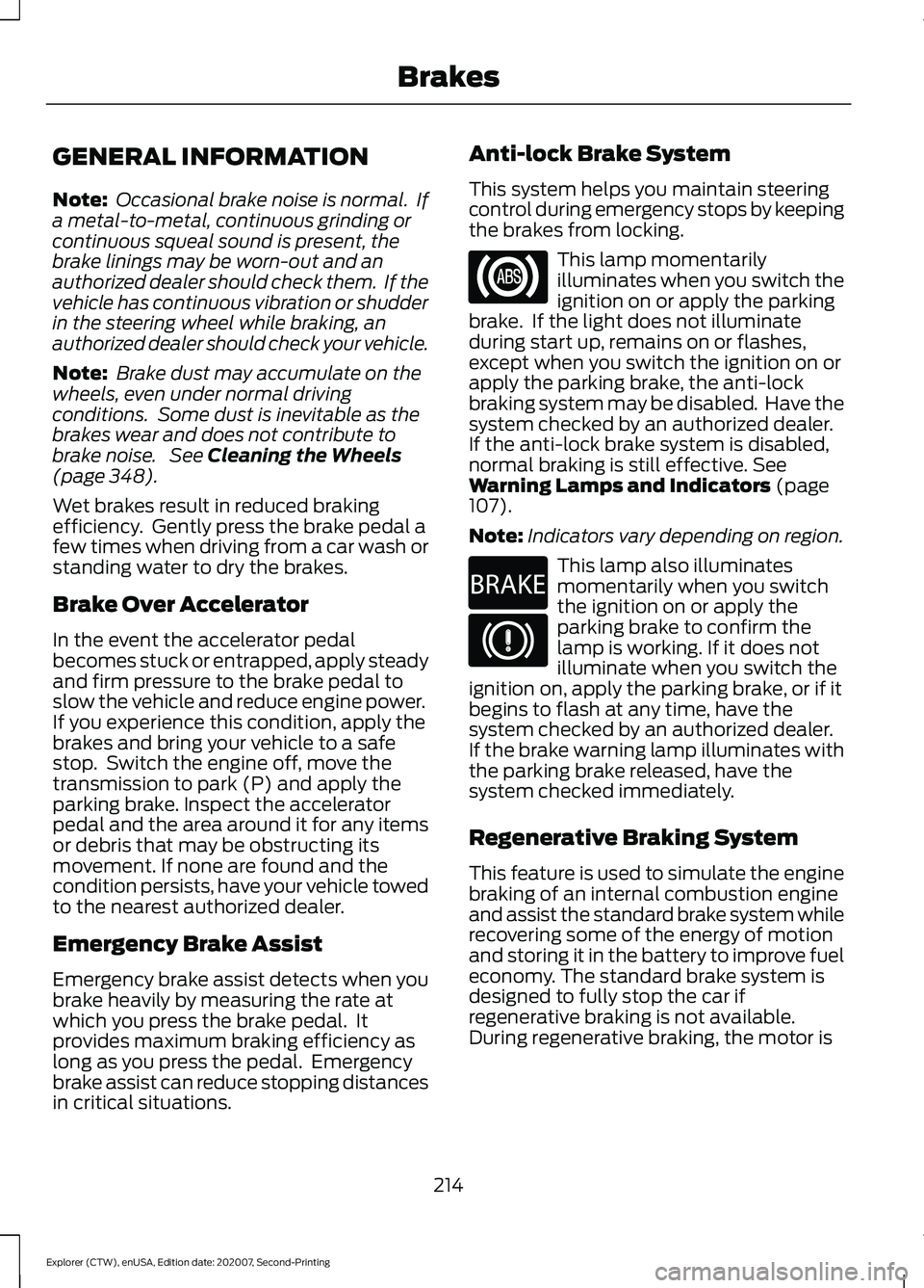 FORD EXPLORER 2021  Owners Manual GENERAL INFORMATION
Note:
 Occasional brake noise is normal.  If
a metal-to-metal, continuous grinding or
continuous squeal sound is present, the
brake linings may be worn-out and an
authorized dealer