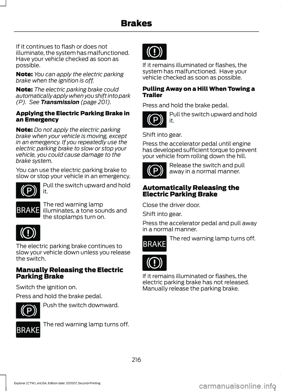 FORD EXPLORER 2021  Owners Manual If it continues to flash or does not
illuminate, the system has malfunctioned.
Have your vehicle checked as soon as
possible.
Note:
You can apply the electric parking
brake when the ignition is off.
N