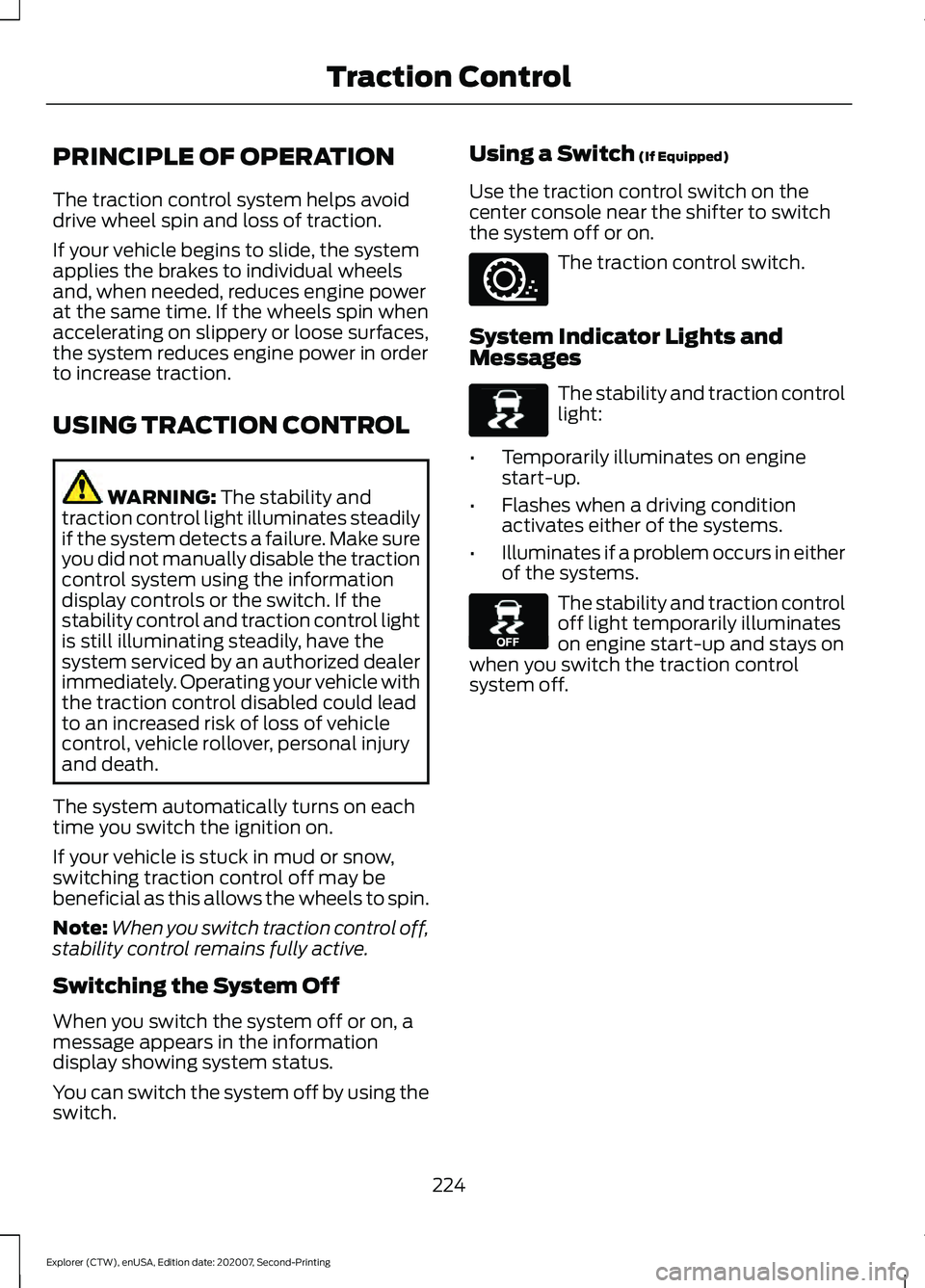 FORD EXPLORER 2021  Owners Manual PRINCIPLE OF OPERATION
The traction control system helps avoid
drive wheel spin and loss of traction.
If your vehicle begins to slide, the system
applies the brakes to individual wheels
and, when need