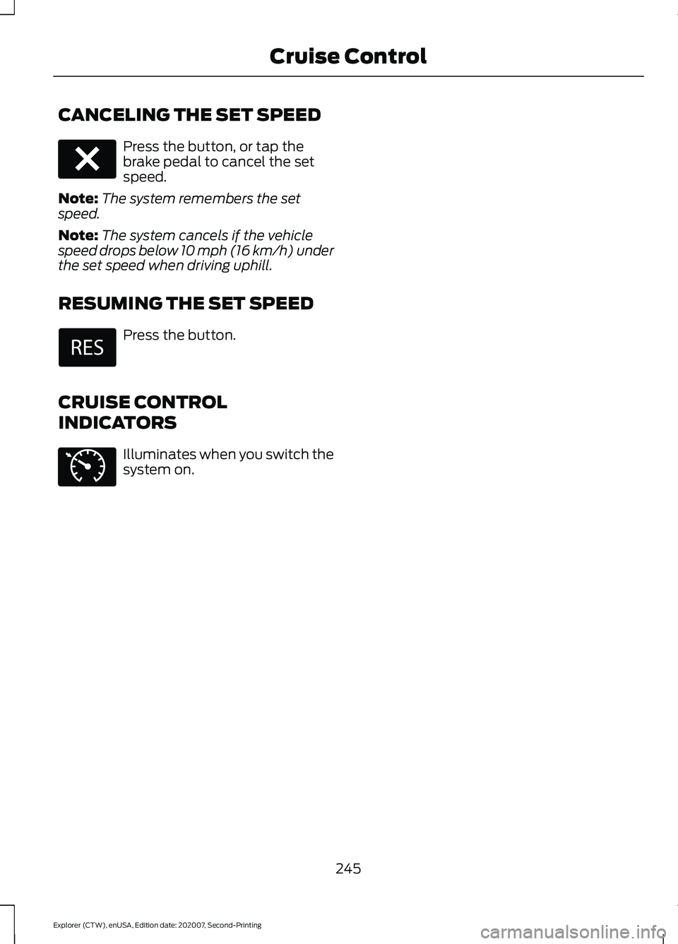 FORD EXPLORER 2021  Owners Manual CANCELING THE SET SPEED
Press the button, or tap the
brake pedal to cancel the set
speed.
Note: The system remembers the set
speed.
Note: The system cancels if the vehicle
speed drops below 10 mph (16