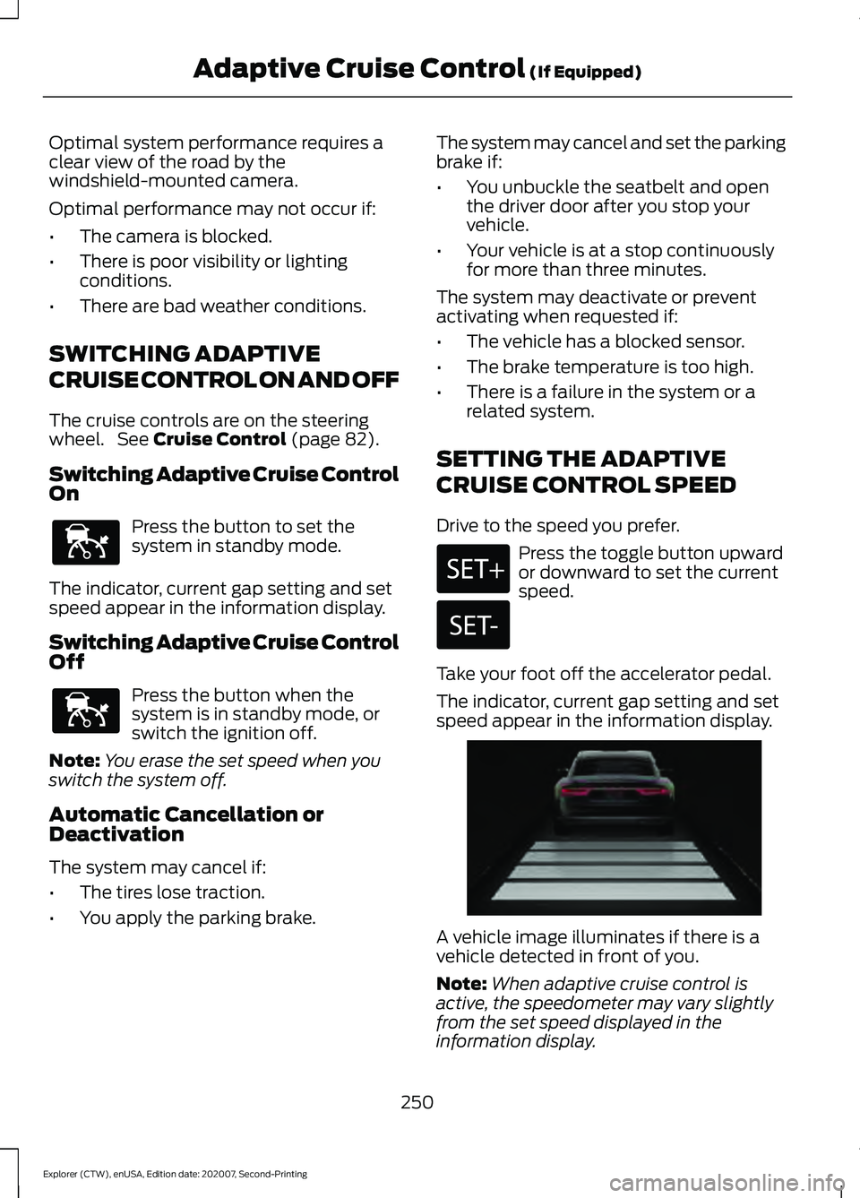 FORD EXPLORER 2021  Owners Manual Optimal system performance requires a
clear view of the road by the
windshield-mounted camera.
Optimal performance may not occur if:
•
The camera is blocked.
• There is poor visibility or lighting