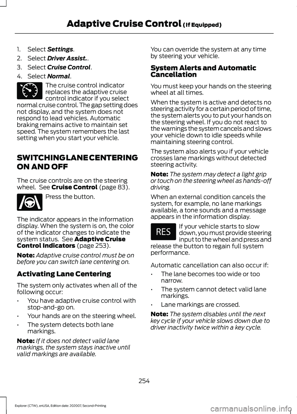 FORD EXPLORER 2021  Owners Manual 1. Select Settings.
2. Select 
Driver Assist..
3. Select 
Cruise Control.
4. Select 
Normal. The cruise control indicator
replaces the adaptive cruise
control indicator if you select
normal cruise con