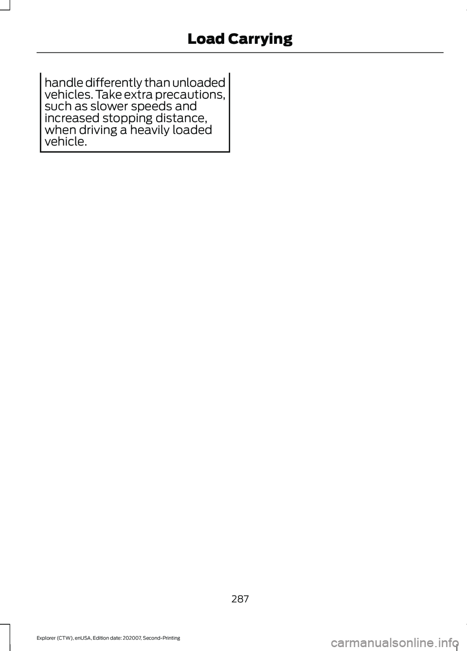 FORD EXPLORER 2021  Owners Manual handle differently than unloaded
vehicles. Take extra precautions,
such as slower speeds and
increased stopping distance,
when driving a heavily loaded
vehicle.
287
Explorer (CTW), enUSA, Edition date