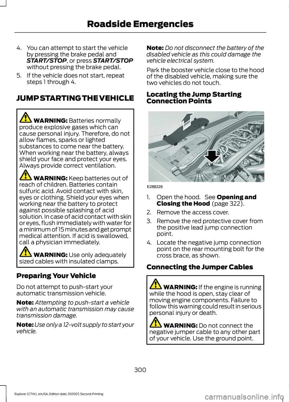 FORD EXPLORER 2021  Owners Manual 4. You can attempt to start the vehicle
by pressing the brake pedal and
START/STOP, or press START/STOP
without pressing the brake pedal.
5. If the vehicle does not start, repeat steps 1 through 4.
JU