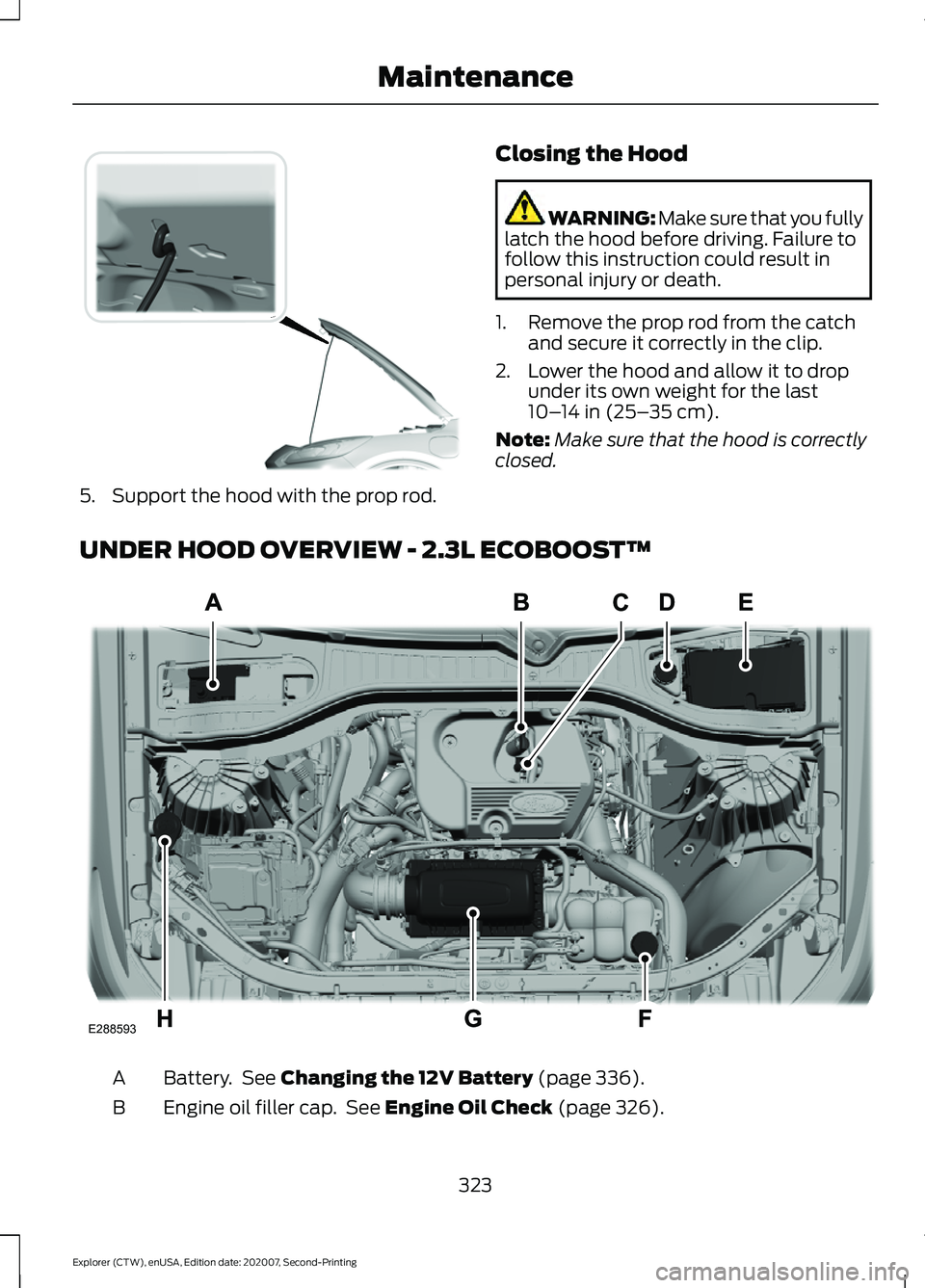 FORD EXPLORER 2021  Owners Manual 5. Support the hood with the prop rod.
Closing the Hood WARNING: Make sure that you fully
latch the hood before driving. Failure to
follow this instruction could result in
personal injury or death.
1.