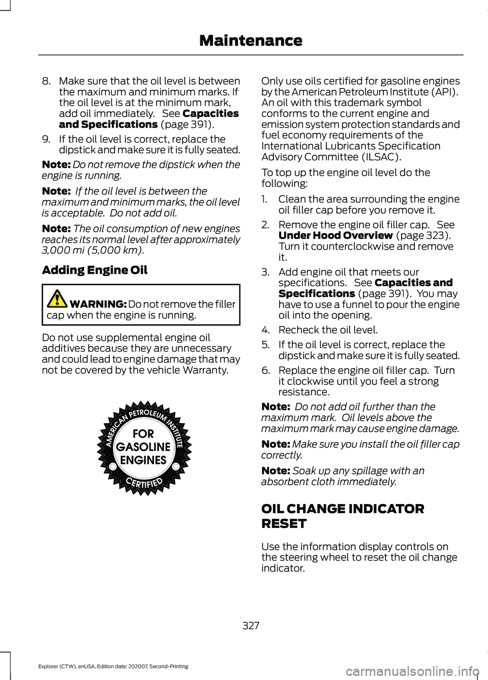 FORD EXPLORER 2021  Owners Manual 8.
Make sure that the oil level is between
the maximum and minimum marks. If
the oil level is at the minimum mark,
add oil immediately.  See Capacities
and Specifications (page 391).
9. If the oil lev
