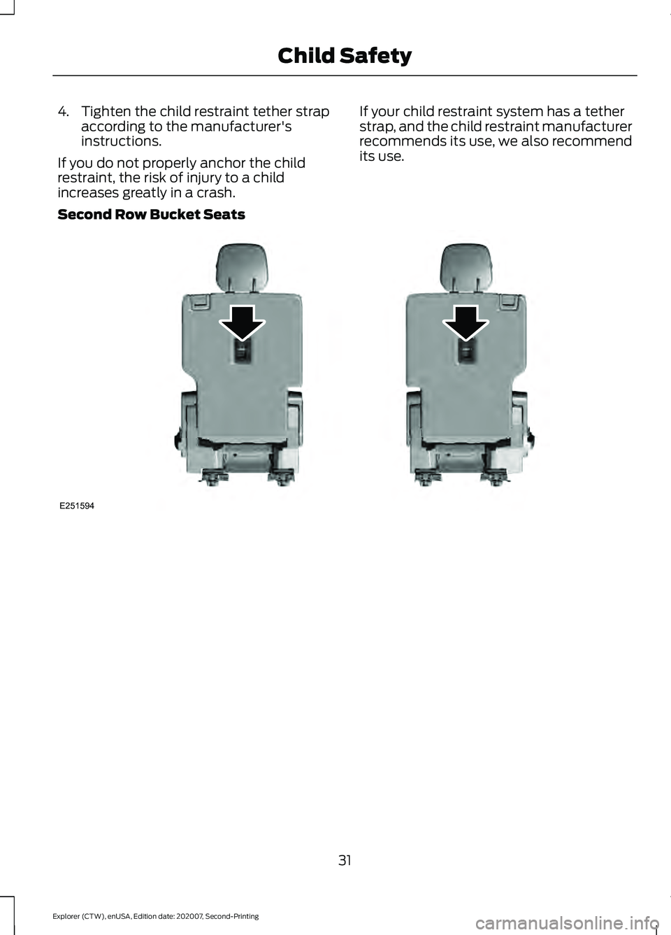 FORD EXPLORER 2021  Owners Manual 4. Tighten the child restraint tether strap
according to the manufacturer's
instructions.
If you do not properly anchor the child
restraint, the risk of injury to a child
increases greatly in a cr