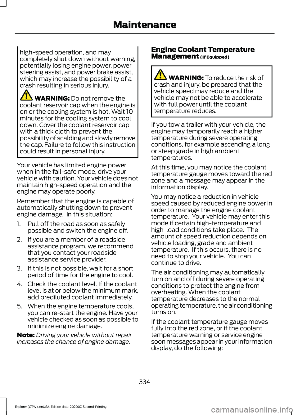 FORD EXPLORER 2021  Owners Manual high-speed operation, and may
completely shut down without warning,
potentially losing engine power, power
steering assist, and power brake assist,
which may increase the possibility of a
crash result