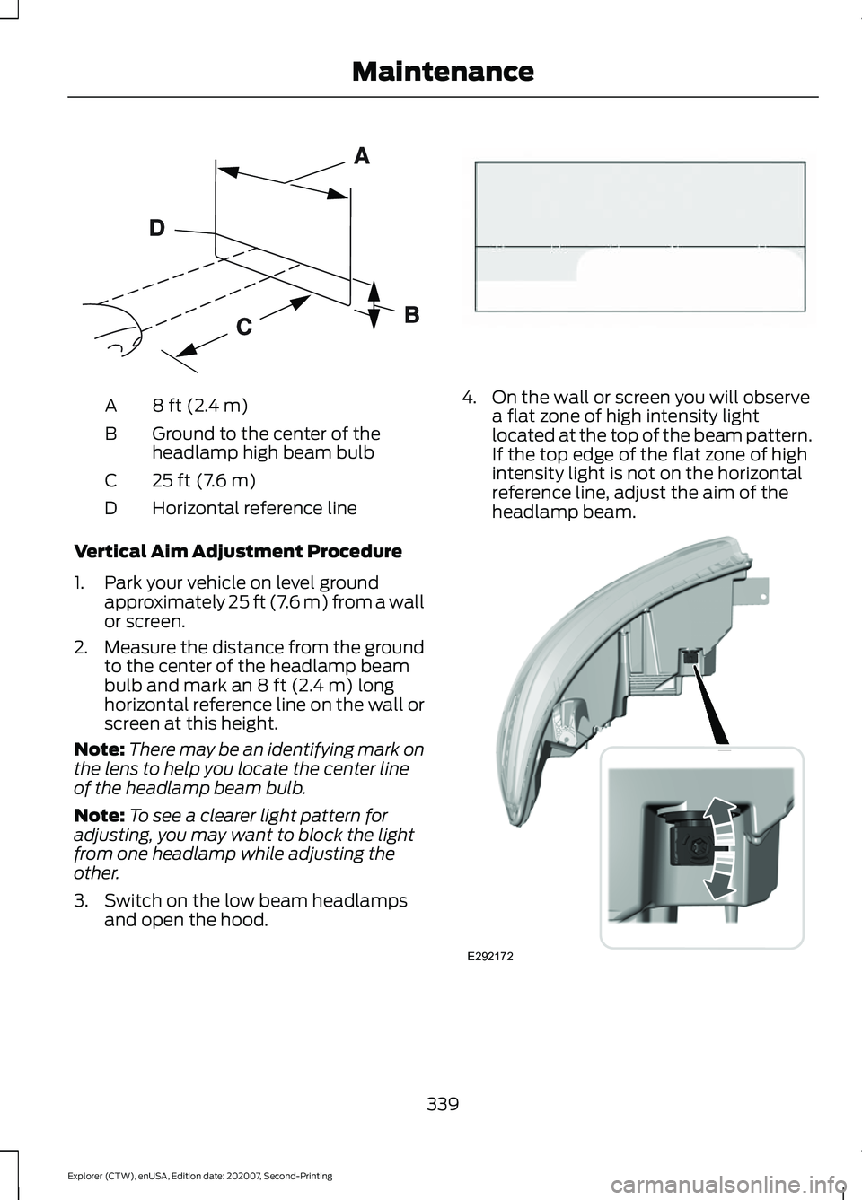 FORD EXPLORER 2021  Owners Manual 8 ft (2.4 m)
A
Ground to the center of the
headlamp high beam bulb
B
25 ft (7.6 m)
C
Horizontal reference line
D
Vertical Aim Adjustment Procedure
1. Park your vehicle on level ground approximately 25