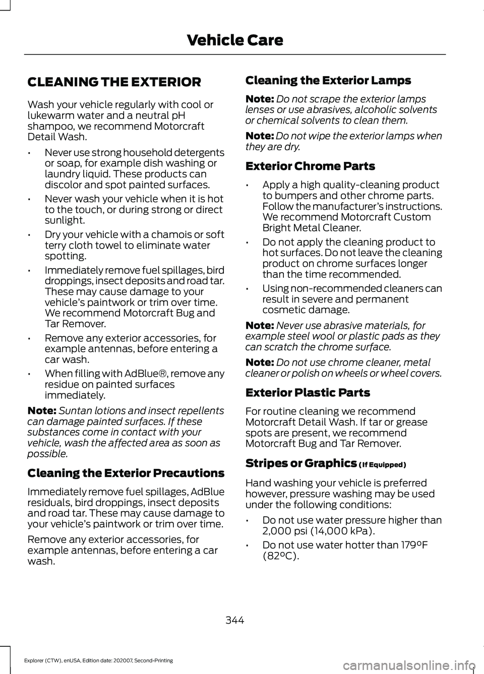 FORD EXPLORER 2021 Owners Manual CLEANING THE EXTERIOR
Wash your vehicle regularly with cool or
lukewarm water and a neutral pH
shampoo, we recommend Motorcraft
Detail Wash.
•
Never use strong household detergents
or soap, for exam FORD EXPLORER 2021 Owners Manual CLEANING THE EXTERIOR
Wash your vehicle regularly with cool or
lukewarm water and a neutral pH
shampoo, we recommend Motorcraft
Detail Wash.
•
Never use strong household detergents
or soap, for exam