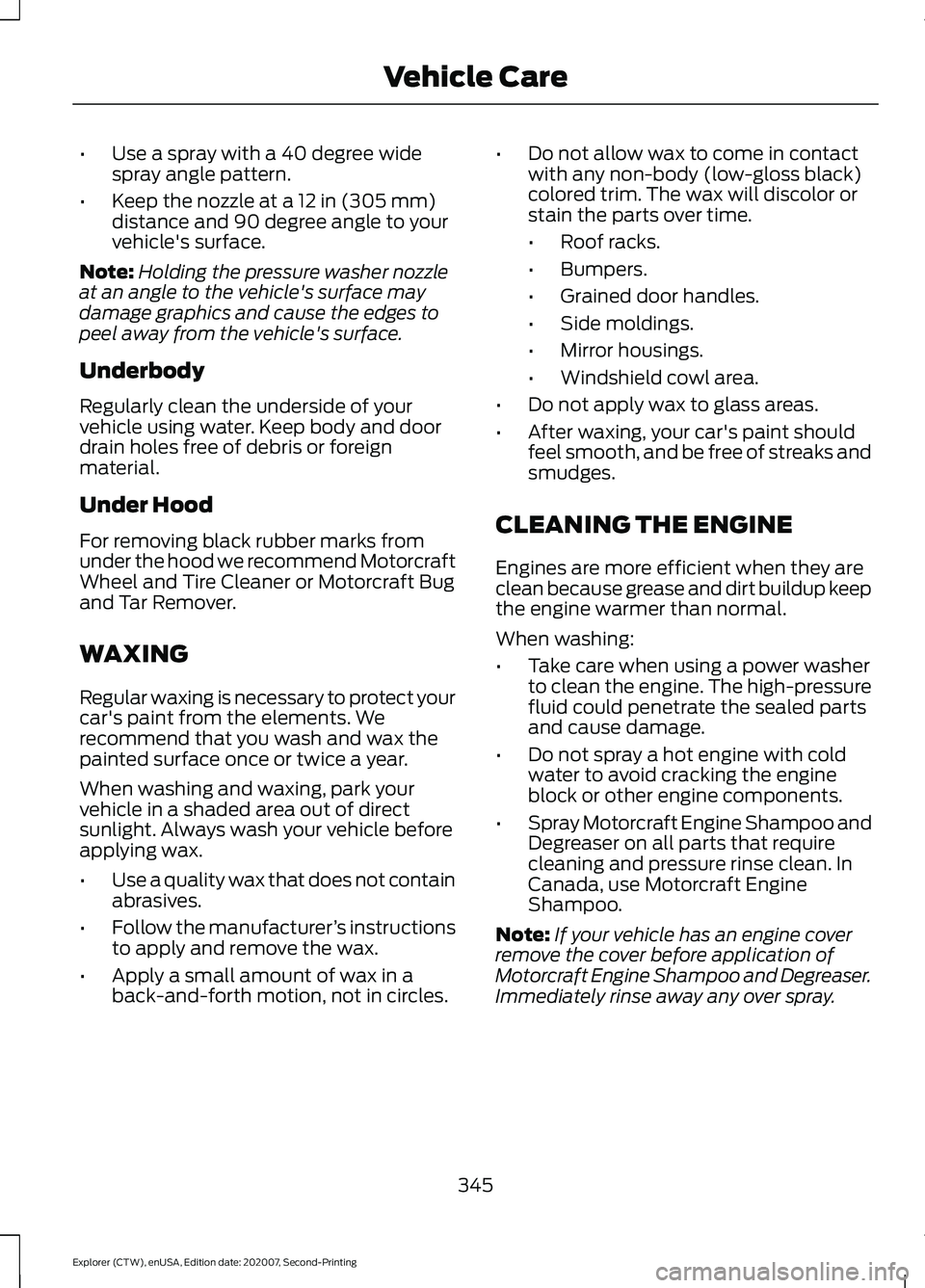 FORD EXPLORER 2021 Owners Manual •
Use a spray with a 40 degree wide
spray angle pattern.
• Keep the nozzle at a 12 in (305 mm)
distance and 90 degree angle to your
vehicle's surface.
Note: Holding the pressure washer nozzle
FORD EXPLORER 2021 Owners Manual •
Use a spray with a 40 degree wide
spray angle pattern.
• Keep the nozzle at a 12 in (305 mm)
distance and 90 degree angle to your
vehicle's surface.
Note: Holding the pressure washer nozzle