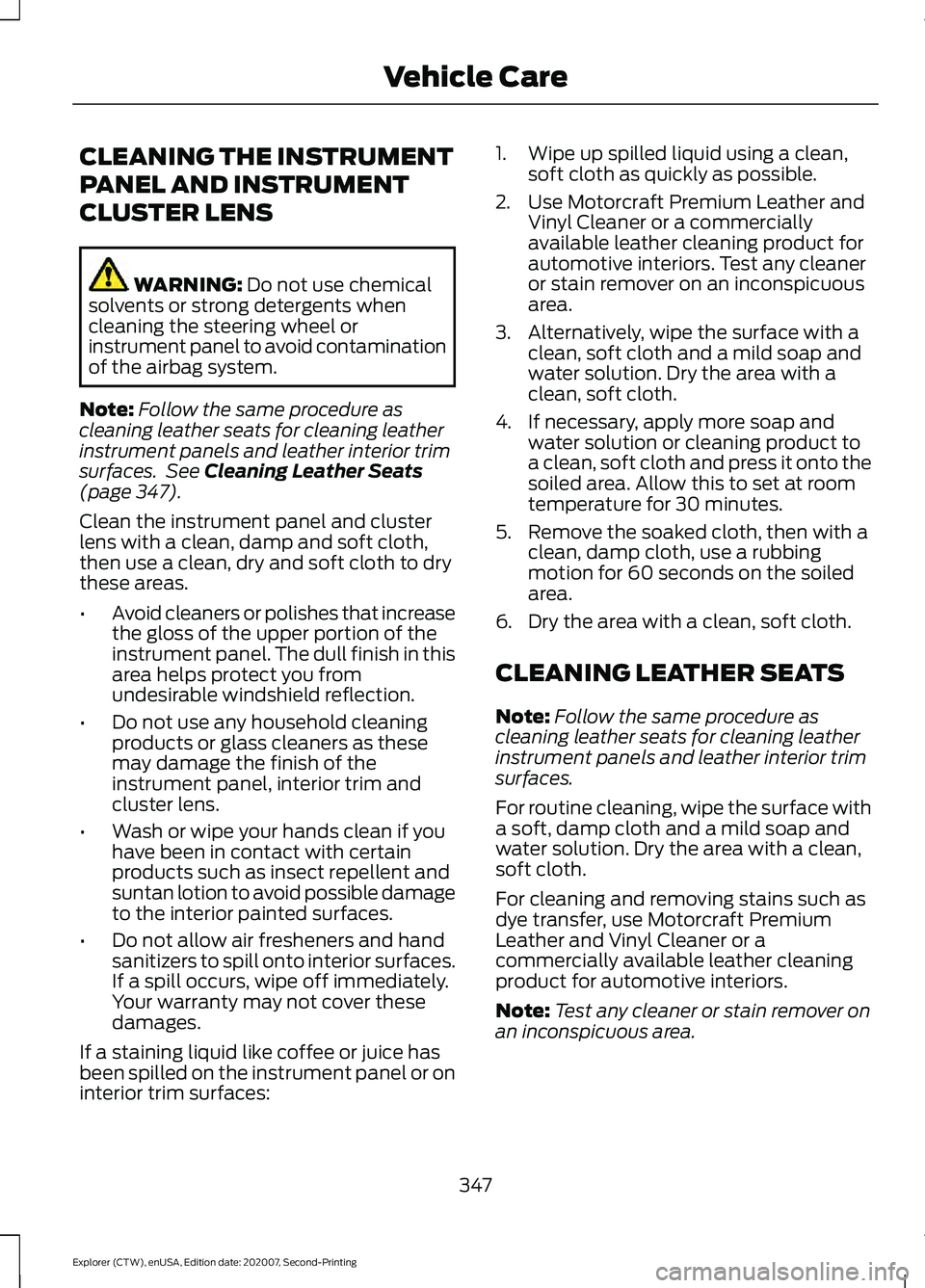 FORD EXPLORER 2021 Owners Manual CLEANING THE INSTRUMENT
PANEL AND INSTRUMENT
CLUSTER LENS
WARNING: Do not use chemical
solvents or strong detergents when
cleaning the steering wheel or
instrument panel to avoid contamination
of the FORD EXPLORER 2021 Owners Manual CLEANING THE INSTRUMENT
PANEL AND INSTRUMENT
CLUSTER LENS
WARNING: Do not use chemical
solvents or strong detergents when
cleaning the steering wheel or
instrument panel to avoid contamination
of the