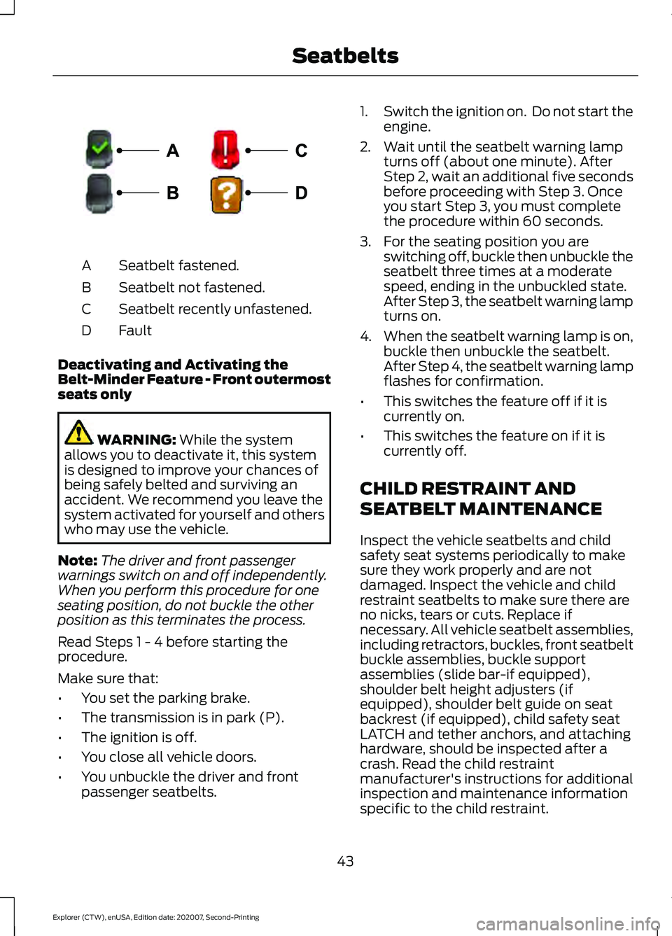 FORD EXPLORER 2021  Owners Manual Seatbelt fastened.
A
Seatbelt not fastened.
B
Seatbelt recently unfastened.
C
Fault
D
Deactivating and Activating the
Belt-Minder Feature - Front outermost
seats only WARNING: While the system
allows 
