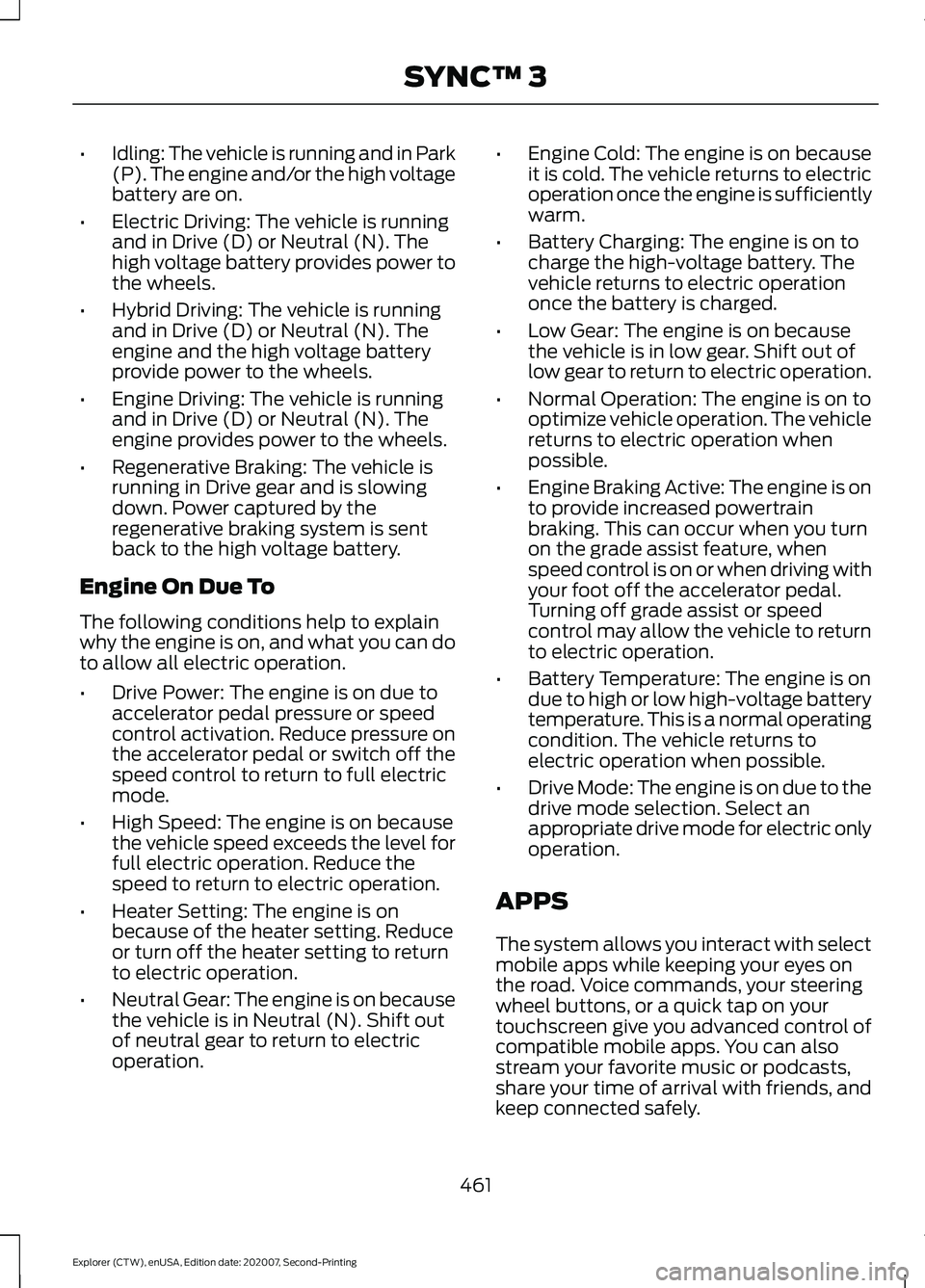 FORD EXPLORER 2021  Owners Manual •
Idling: The vehicle is running and in Park
(P). The engine and/or the high voltage
battery are on.
• Electric Driving: The vehicle is running
and in Drive (D) or Neutral (N). The
high voltage ba