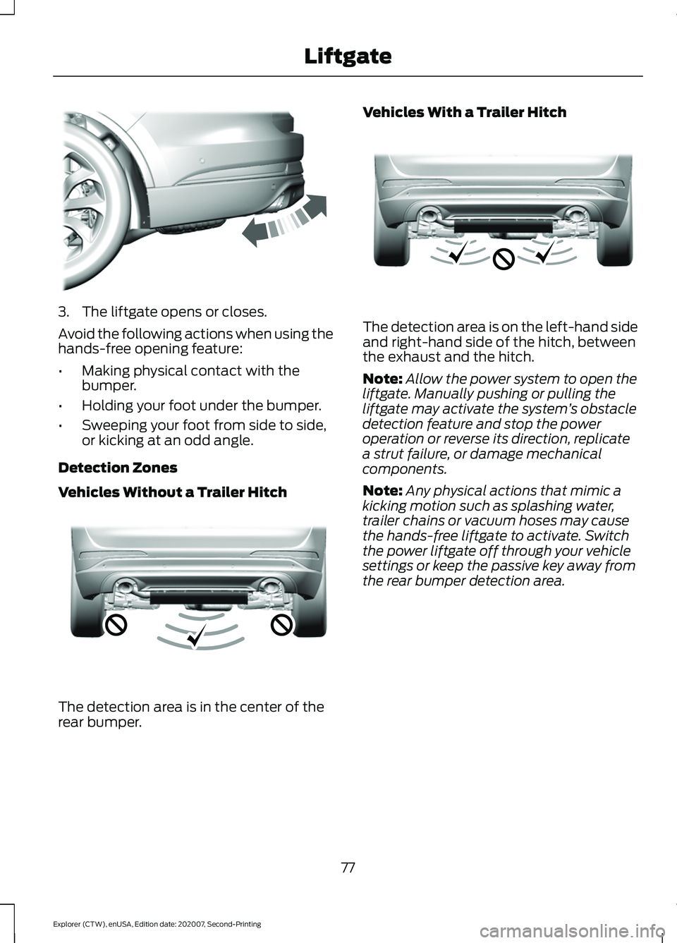 FORD EXPLORER 2021  Owners Manual 3. The liftgate opens or closes.
Avoid the following actions when using the
hands-free opening feature:
•
Making physical contact with the
bumper.
• Holding your foot under the bumper.
• Sweepin