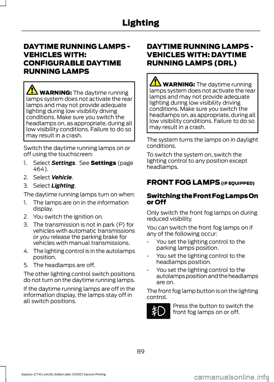 FORD EXPLORER 2021  Owners Manual DAYTIME RUNNING LAMPS -
VEHICLES WITH:
CONFIGURABLE DAYTIME
RUNNING LAMPS
WARNING: The daytime running
lamps system does not activate the rear
lamps and may not provide adequate
lighting during low vi