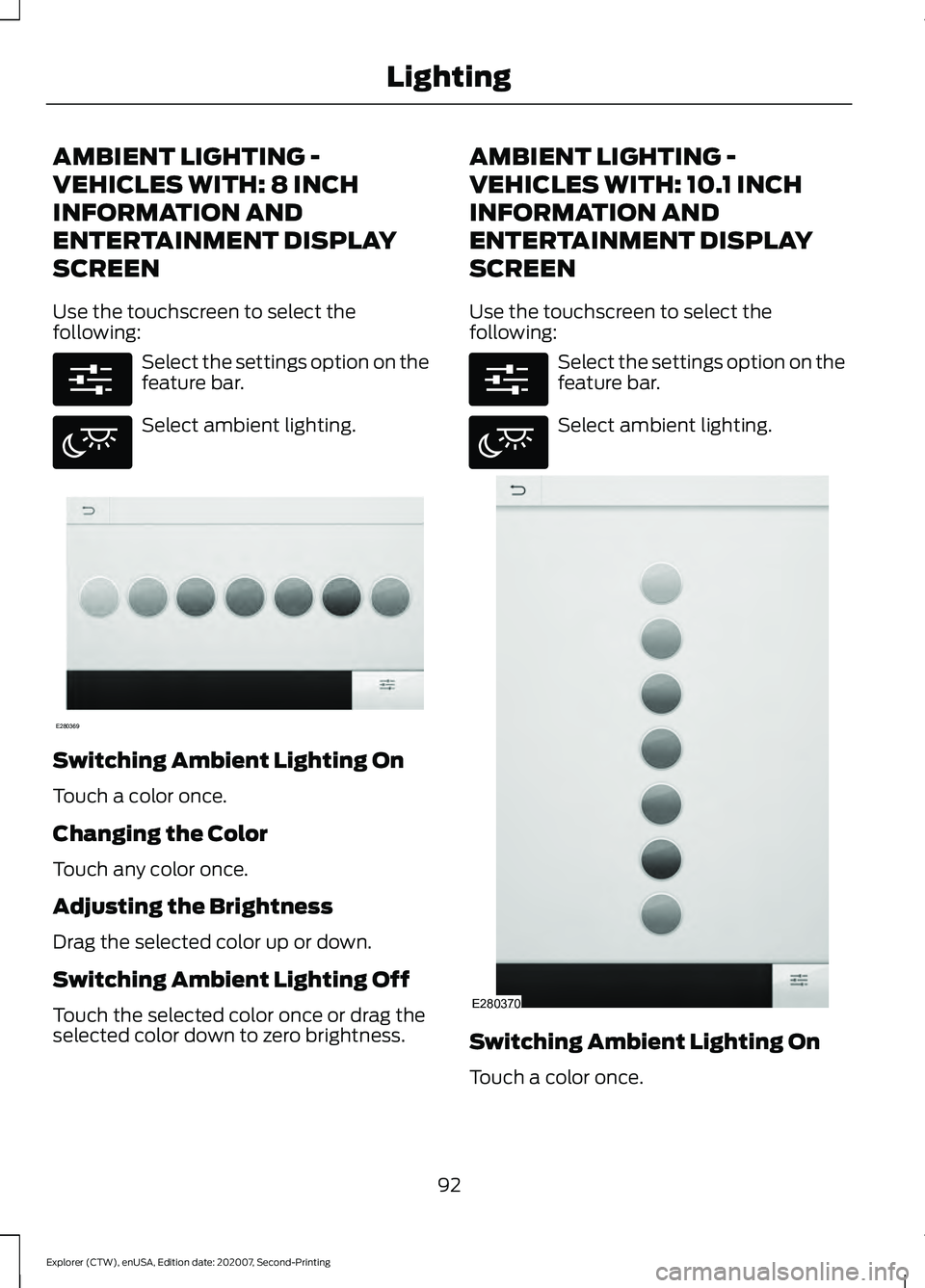FORD EXPLORER 2021  Owners Manual AMBIENT LIGHTING -
VEHICLES WITH: 8 INCH
INFORMATION AND
ENTERTAINMENT DISPLAY
SCREEN
Use the touchscreen to select the
following:
Select the settings option on the
feature bar.
Select ambient lightin