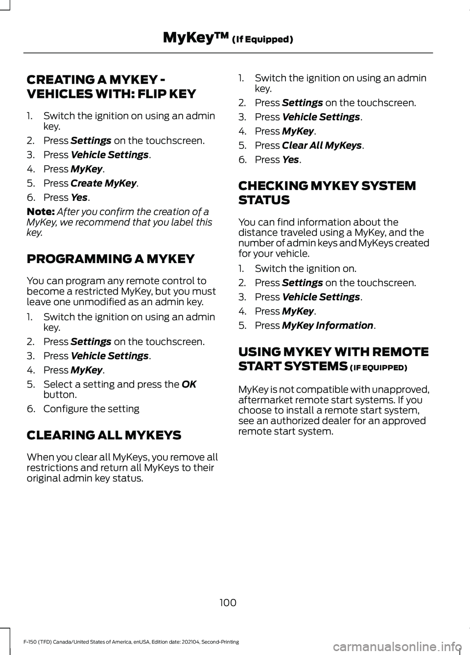 FORD F-150 2021  Owners Manual CREATING A MYKEY -
VEHICLES WITH: FLIP KEY
1. Switch the ignition on using an admin
key.
2. Press Settings on the touchscreen.
3. Press 
Vehicle Settings.
4. Press 
MyKey.
5. Press 
Create MyKey.
6. P
