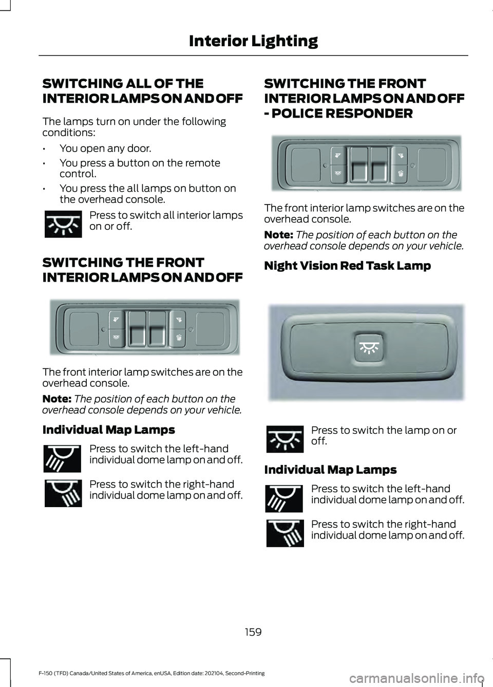 FORD F-150 2021  Owners Manual SWITCHING ALL OF THE
INTERIOR LAMPS ON AND OFF
The lamps turn on under the following
conditions:
•
You open any door.
• You press a button on the remote
control.
• You press the all lamps on but