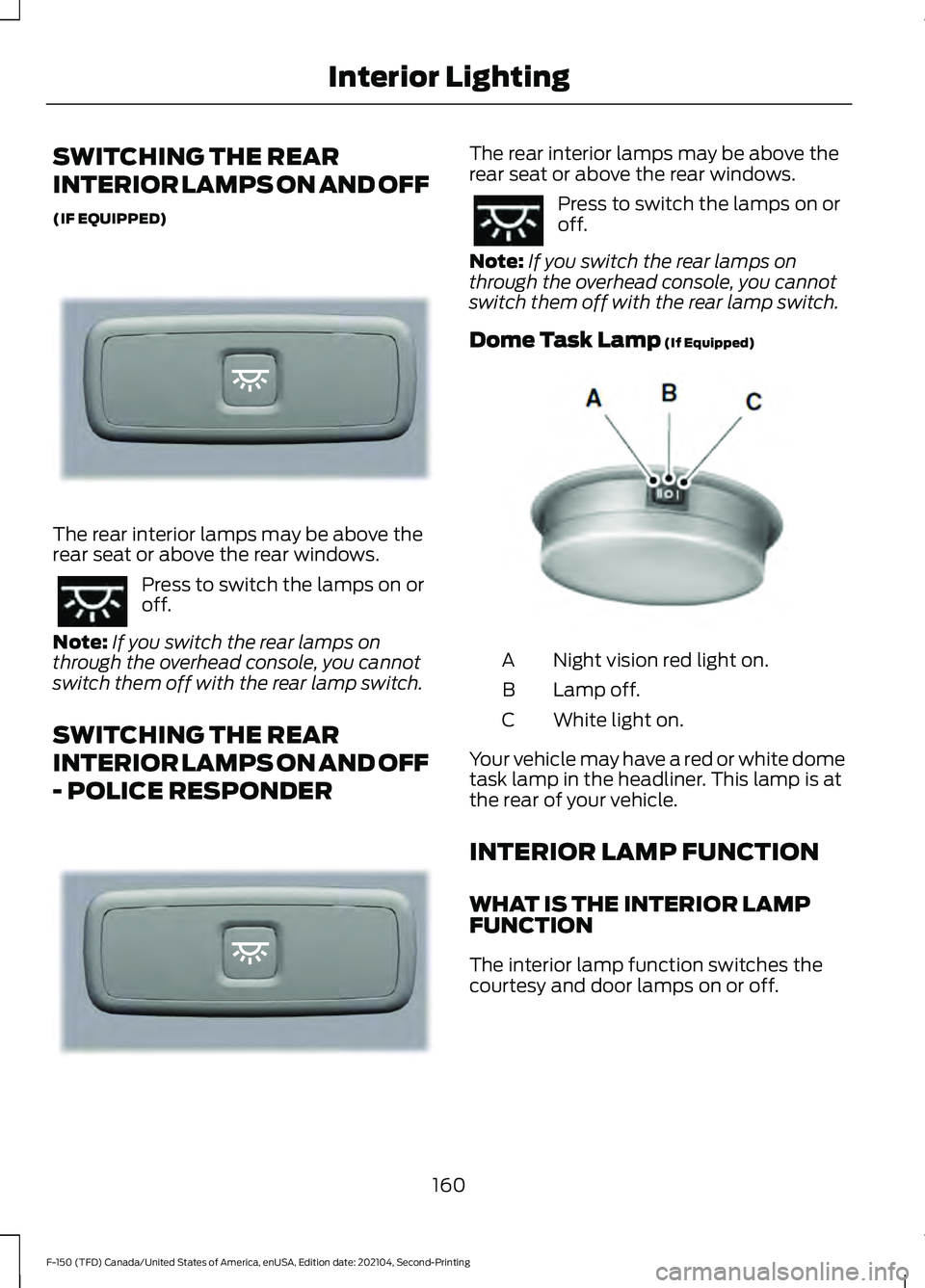 FORD F-150 2021  Owners Manual SWITCHING THE REAR
INTERIOR LAMPS ON AND OFF
(IF EQUIPPED)
The rear interior lamps may be above the
rear seat or above the rear windows.
Press to switch the lamps on or
off.
Note: If you switch the re