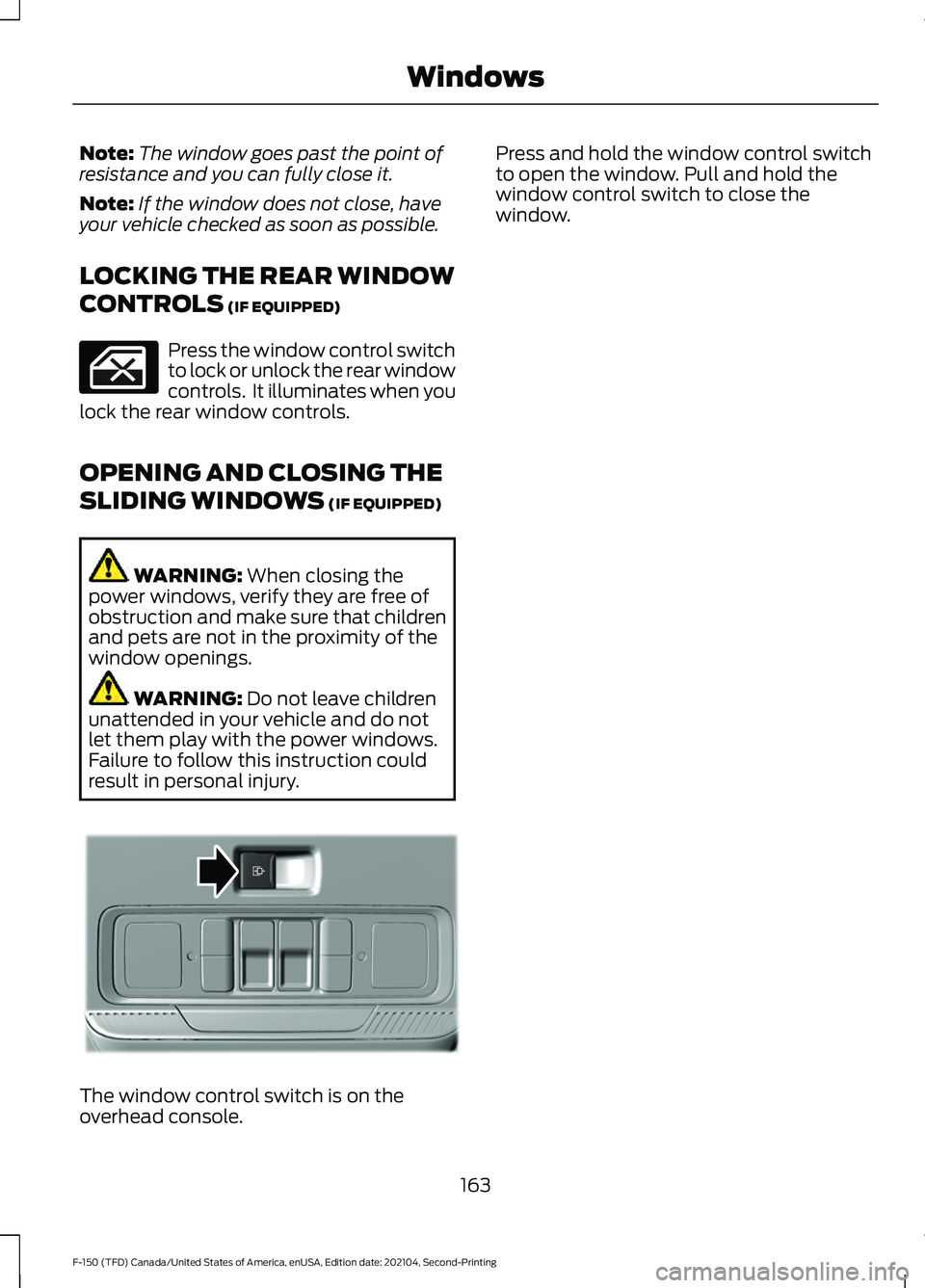 FORD F-150 2021  Owners Manual Note:
The window goes past the point of
resistance and you can fully close it.
Note: If the window does not close, have
your vehicle checked as soon as possible.
LOCKING THE REAR WINDOW
CONTROLS (IF E