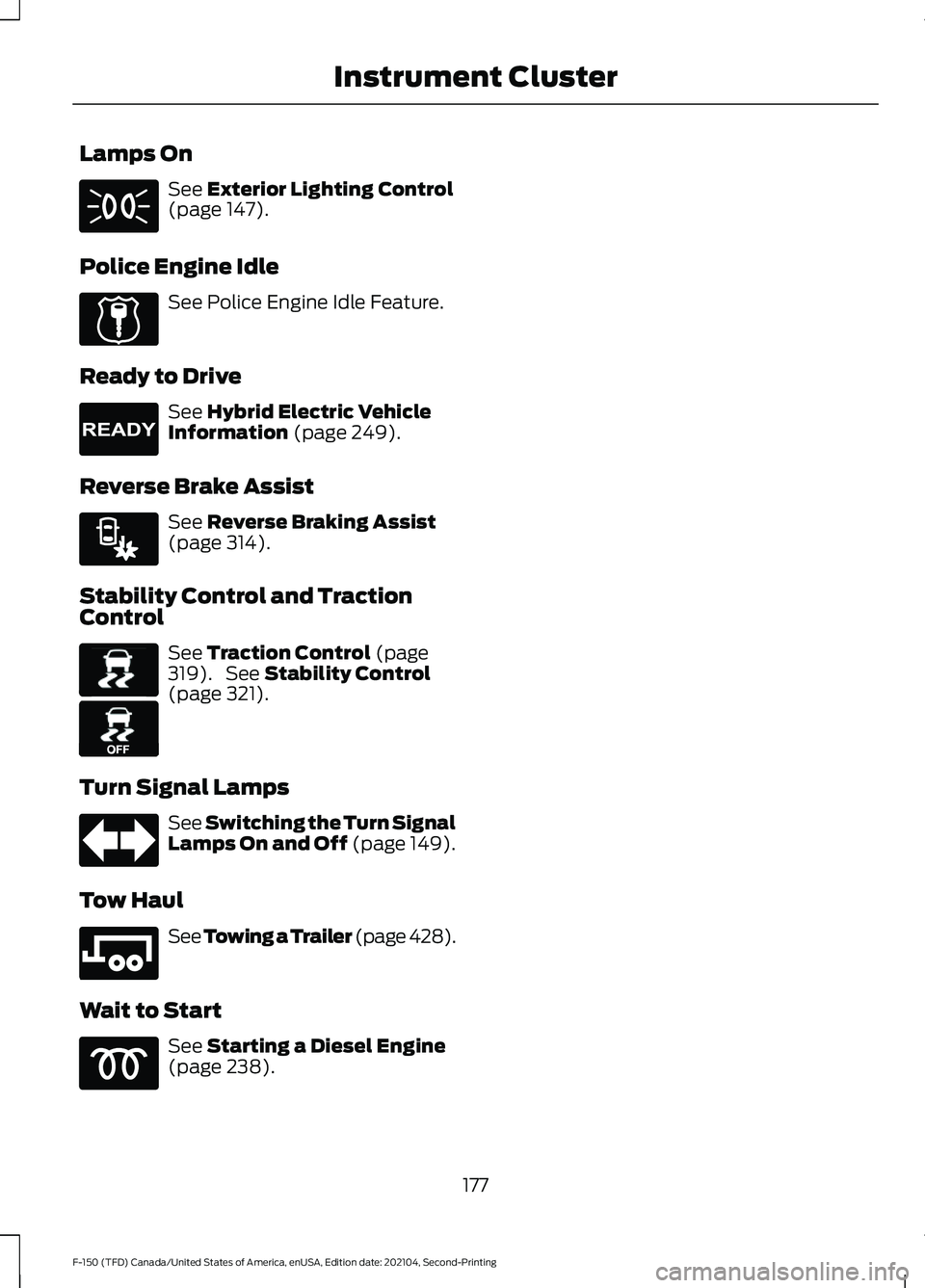 FORD F-150 2021  Owners Manual Lamps On
See Exterior Lighting Control
(page 147).
Police Engine Idle See Police Engine Idle Feature.
Ready to Drive See 
Hybrid Electric Vehicle
Information (page 249).
Reverse Brake Assist See 
Reve