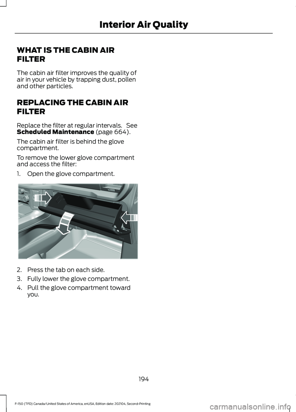 FORD F-150 2021  Owners Manual WHAT IS THE CABIN AIR
FILTER
The cabin air filter improves the quality of
air in your vehicle by trapping dust, pollen
and other particles.
REPLACING THE CABIN AIR
FILTER
Replace the filter at regular