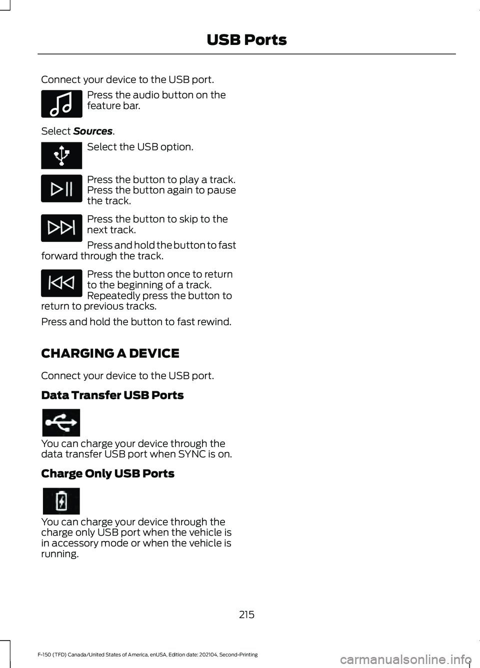 FORD F-150 2021  Owners Manual Connect your device to the USB port.
Press the audio button on the
feature bar.
Select Sources. Select the USB option.
Press the button to play a track.
Press the button again to pause
the track.
Pres