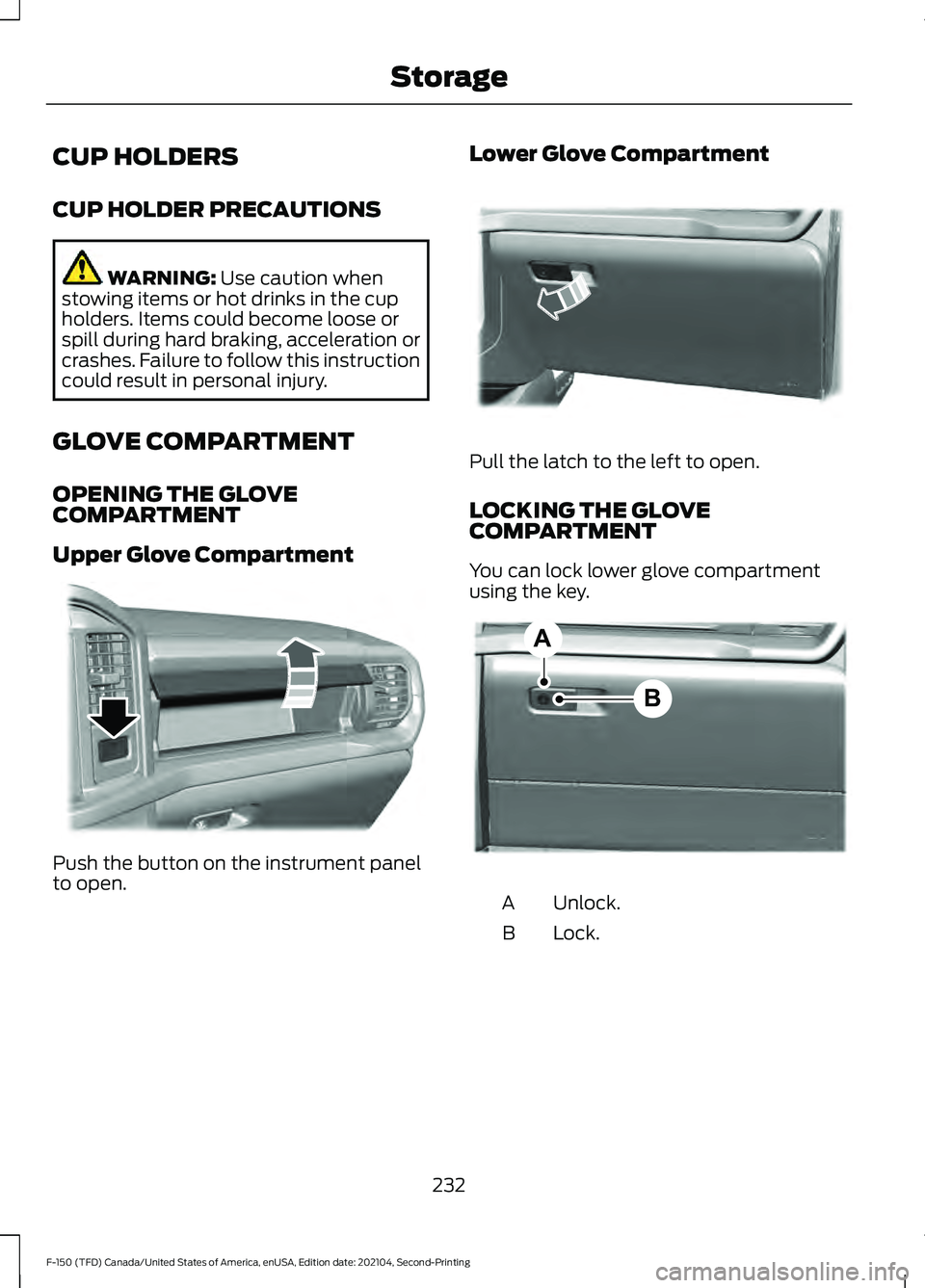 FORD F-150 2021  Owners Manual CUP HOLDERS
CUP HOLDER PRECAUTIONS
WARNING: Use caution when
stowing items or hot drinks in the cup
holders. Items could become loose or
spill during hard braking, acceleration or
crashes. Failure to 