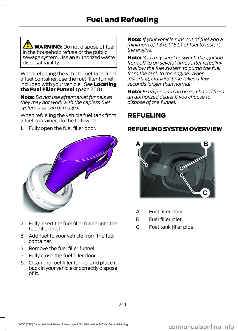 FORD F-150 2021  Owners Manual WARNING: Do not dispose of fuel
in the household refuse or the public
sewage system. Use an authorized waste
disposal facility.
When refueling the vehicle fuel tank from
a fuel container, use the fuel