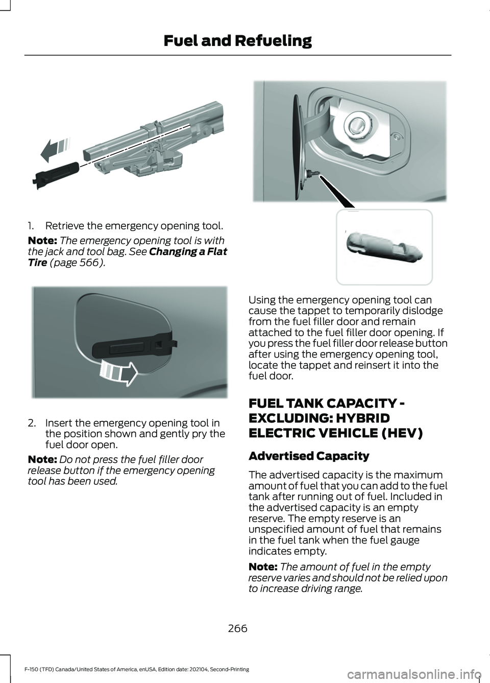 FORD F-150 2021  Owners Manual 1. Retrieve the emergency opening tool.
Note:
The emergency opening tool is with
the jack and tool bag. See Changing a Flat
Tire (page 566). 2. Insert the emergency opening tool in
the position shown 