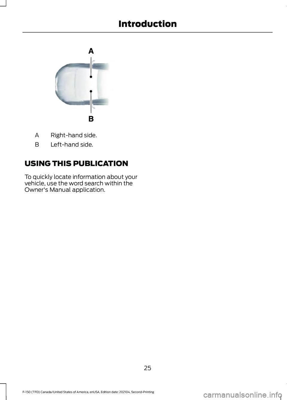 FORD F-150 2021  Owners Manual Right-hand side.
A
Left-hand side.
B
USING THIS PUBLICATION
To quickly locate information about your
vehicle, use the word search within the
Owner's Manual application.
25
F-150 (TFD) Canada/Unite