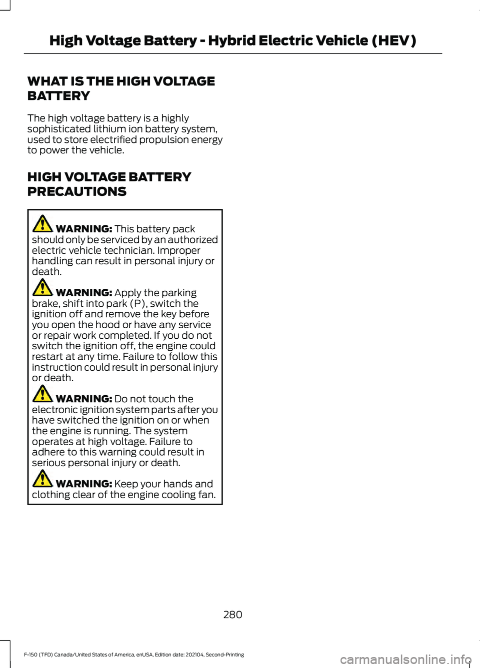 FORD F-150 2021  Owners Manual WHAT IS THE HIGH VOLTAGE
BATTERY
The high voltage battery is a highly
sophisticated lithium ion battery system,
used to store electrified propulsion energy
to power the vehicle.
HIGH VOLTAGE BATTERY
P