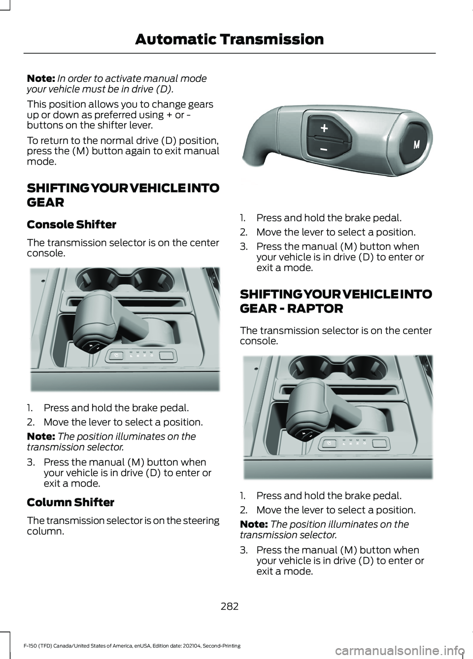 FORD F-150 2021  Owners Manual Note:
In order to activate manual mode
your vehicle must be in drive (D).
This position allows you to change gears
up or down as preferred using + or -
buttons on the shifter lever.
To return to the n