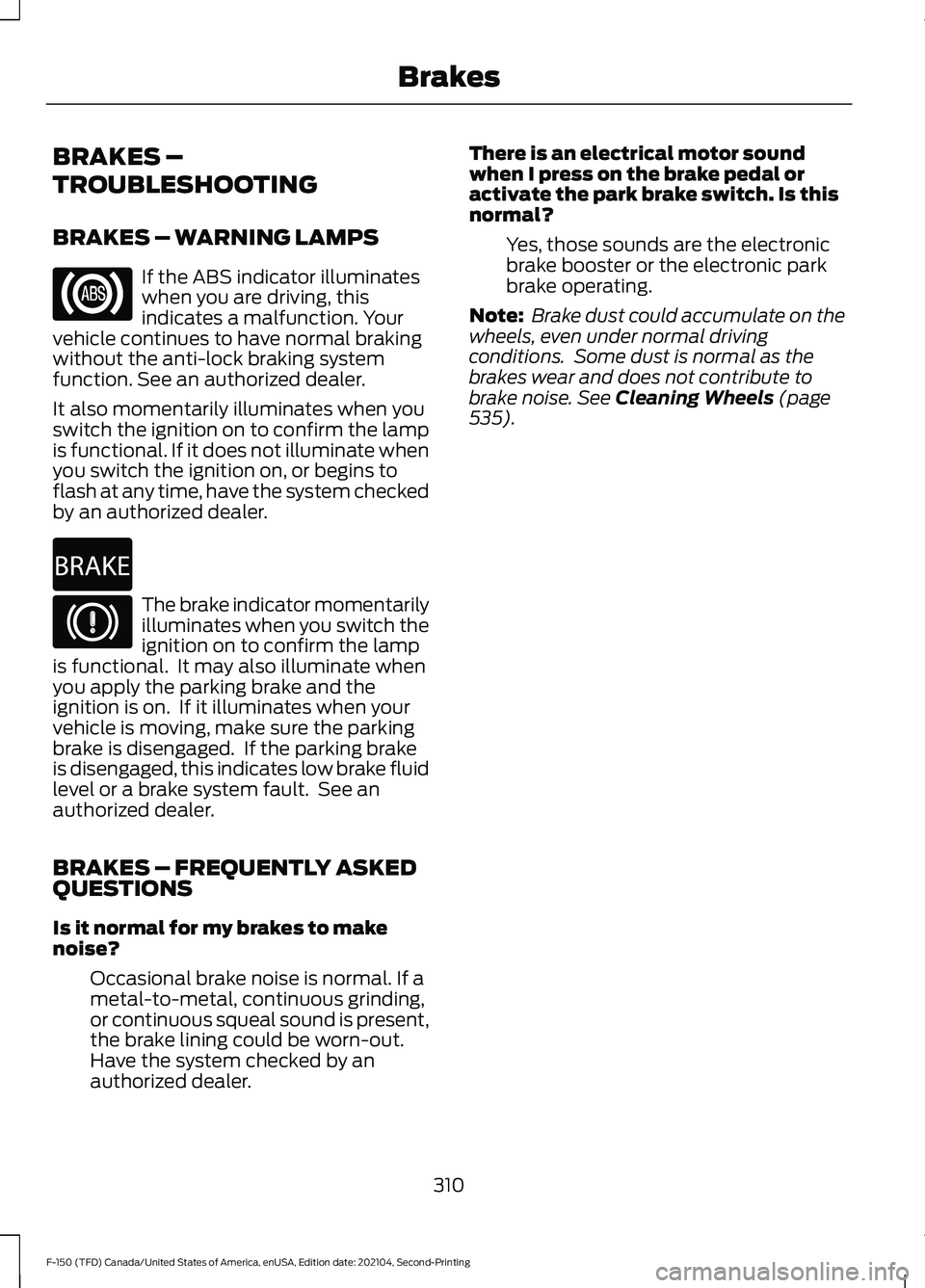 FORD F-150 2021  Owners Manual BRAKES –
TROUBLESHOOTING
BRAKES – WARNING LAMPS
If the ABS indicator illuminates
when you are driving, this
indicates a malfunction. Your
vehicle continues to have normal braking
without the anti-