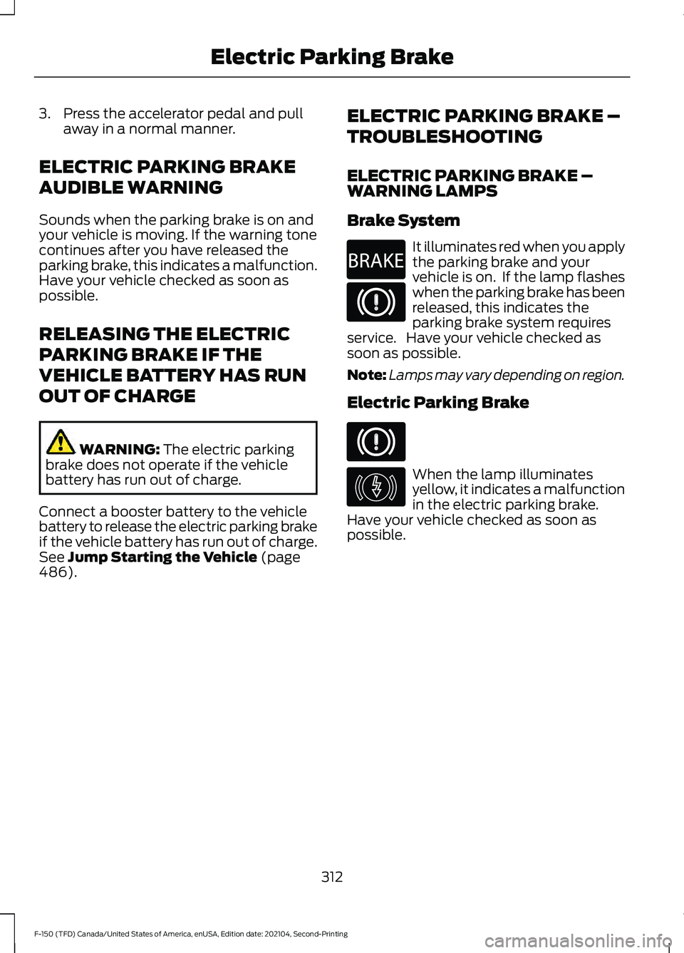FORD F-150 2021  Owners Manual 3. Press the accelerator pedal and pull
away in a normal manner.
ELECTRIC PARKING BRAKE
AUDIBLE WARNING
Sounds when the parking brake is on and
your vehicle is moving. If the warning tone
continues af