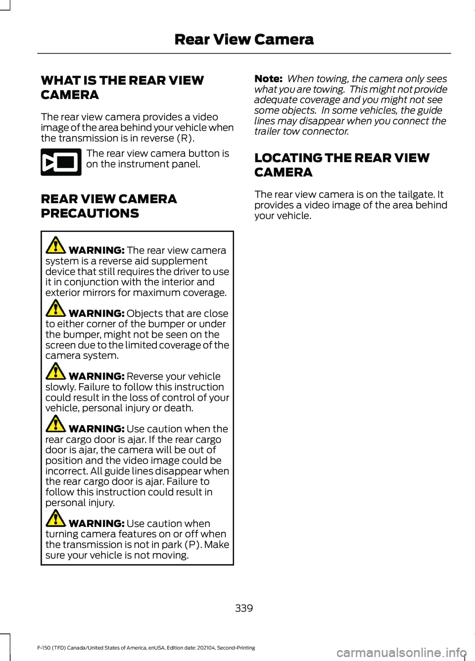FORD F-150 2021  Owners Manual WHAT IS THE REAR VIEW
CAMERA
The rear view camera provides a video
image of the area behind your vehicle when
the transmission is in reverse (R).
The rear view camera button is
on the instrument panel