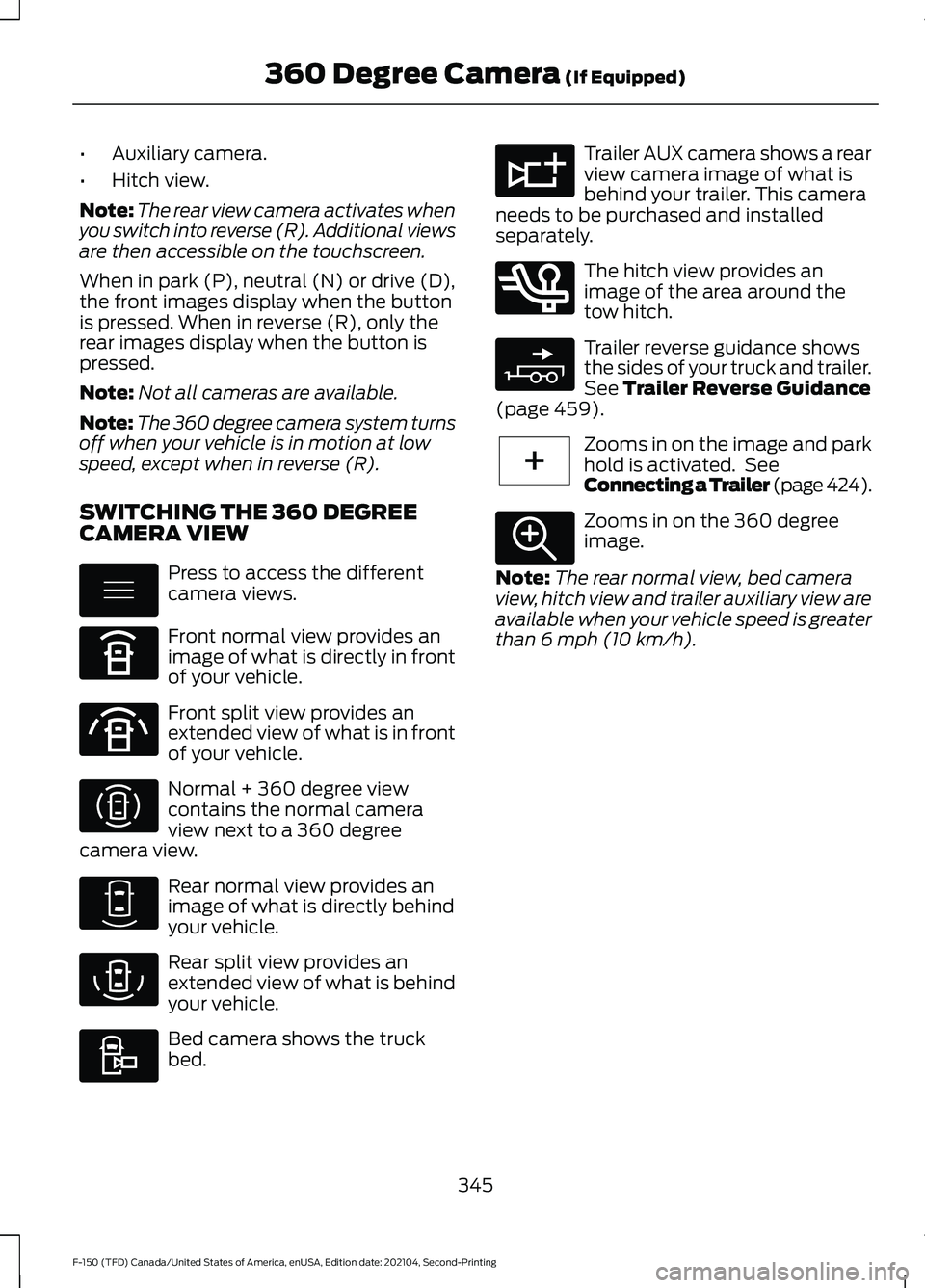 FORD F-150 2021  Owners Manual •
Auxiliary camera.
• Hitch view.
Note: The rear view camera activates when
you switch into reverse (R). Additional views
are then accessible on the touchscreen.
When in park (P), neutral (N) or d