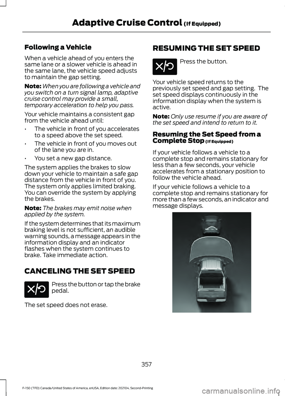 FORD F-150 2021  Owners Manual Following a Vehicle
When a vehicle ahead of you enters the
same lane or a slower vehicle is ahead in
the same lane, the vehicle speed adjusts
to maintain the gap setting.
Note:
When you are following 